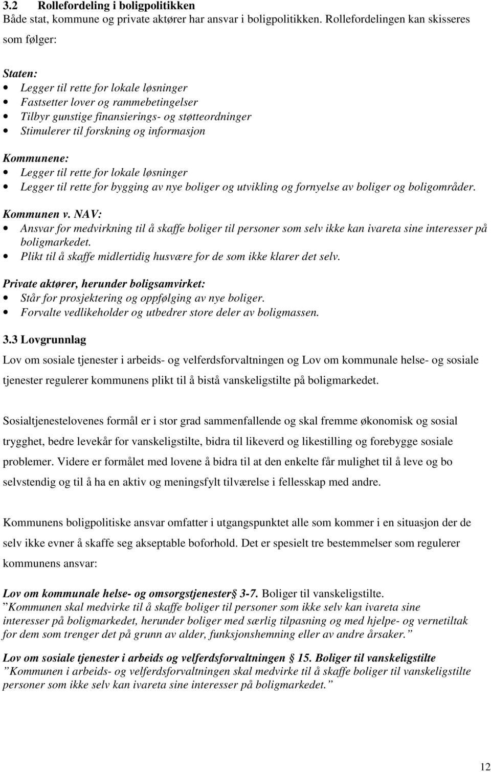 forskning og informasjon Kommunene: Legger til rette for lokale løsninger Legger til rette for bygging av nye boliger og utvikling og fornyelse av boliger og boligområder. Kommunen v.