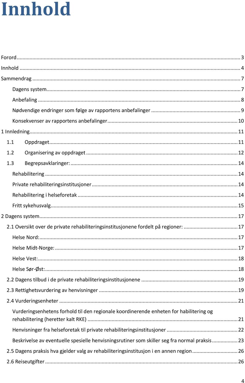 .. 14 Rehabilitering i helseforetak... 14 Fritt sykehusvalg... 15 2 Dagens system... 17 2.1 Oversikt over de private rehabiliteringsinstitusjonene fordelt på regioner:... 17 Helse Nord:.