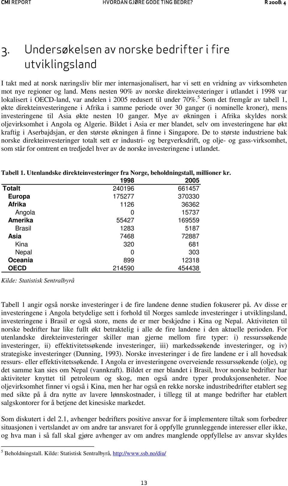 5 Som det fremgår av tabell 1, økte direkteinvesteringene i Afrika i samme periode over 30 ganger (i nominelle kroner), mens investeringene til Asia økte nesten 10 ganger.