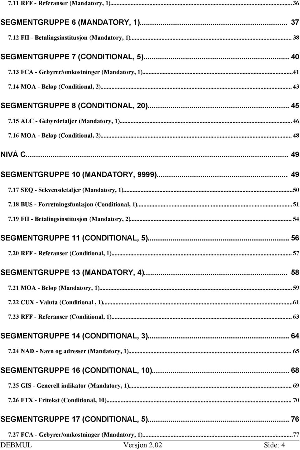 16 MOA - Beløp (Conditional, 2)... 48 NIVÅ C... 49 SEGMENTGRUPPE 10 (MANDATORY, 9999)... 49 7.17 SEQ - Sekvensdetaljer (Mandatory, 1)...50 7.18 BUS - Forretningsfunksjon (Conditional, 1)...51 7.