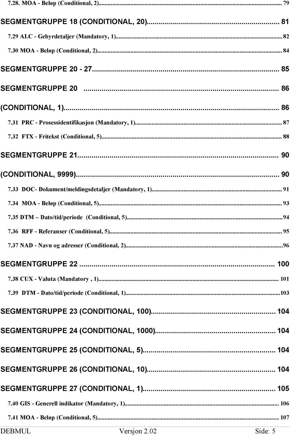 33 DOC- Dokument/meldingsdetaljer (Mandatory, 1)... 91 7.34 MOA - Beløp (Conditional, 5)... 93 7.35 DTM Dato/tid/periode (Conditional, 5)...94 7.36 RFF - Referanser (Conditional, 5)... 95 7.