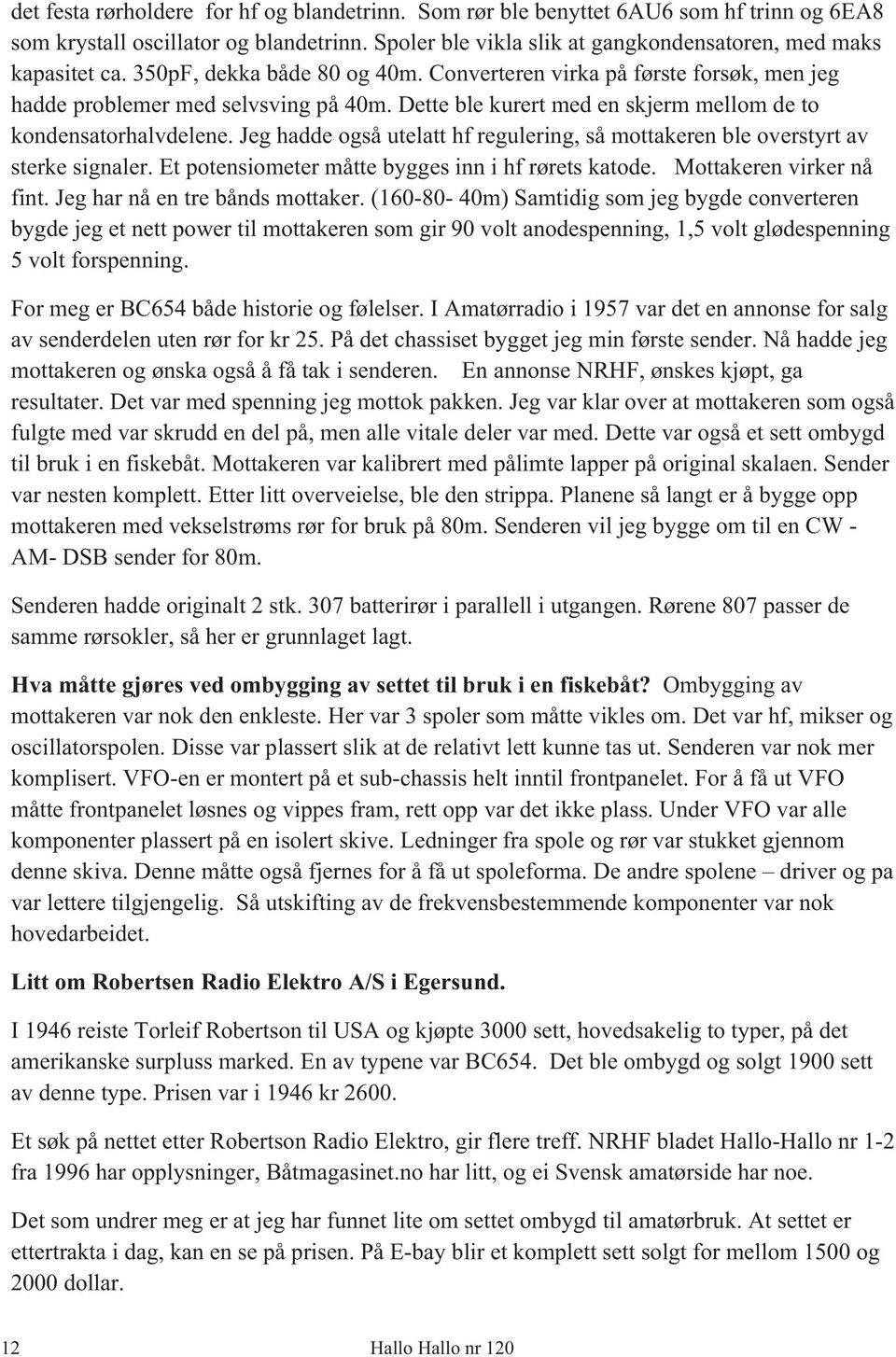 Jeg hadde også utelatt hf regulering, så mottakeren ble overstyrt av sterke signaler. Et potensiometer måtte bygges inn i hf rørets katode. Mottakeren virker nå fint. Jeg har nå en tre bånds mottaker.