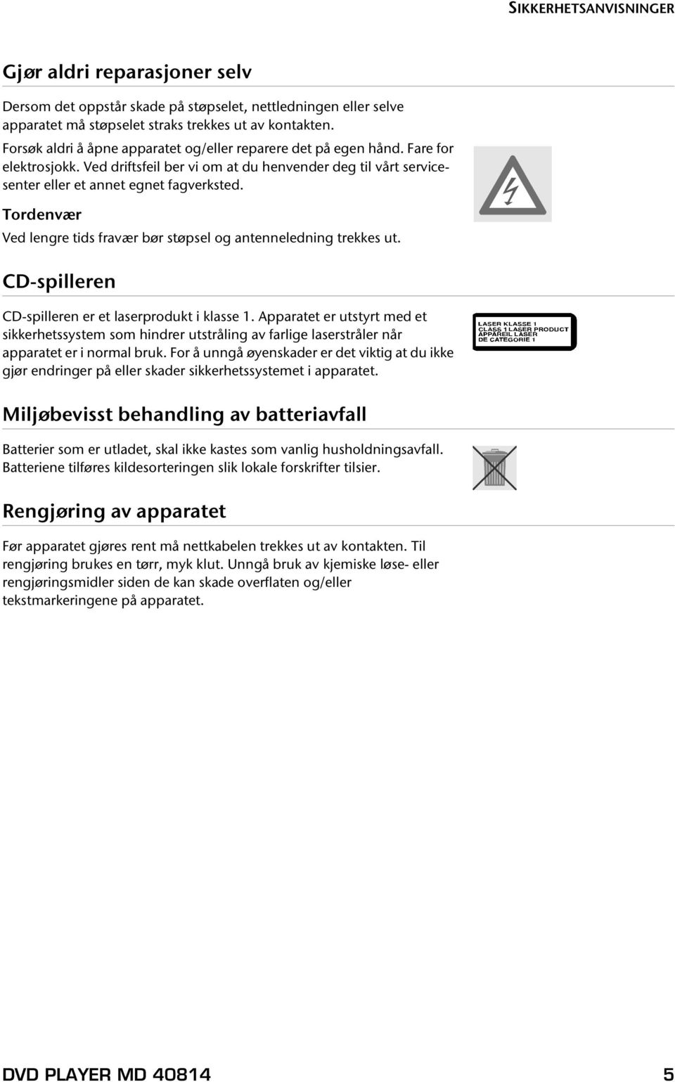 Tordenvær Ved lengre tids fravær bør støpsel og antenneledning trekkes ut. CD-spilleren CD-spilleren er et laserprodukt i klasse 1.