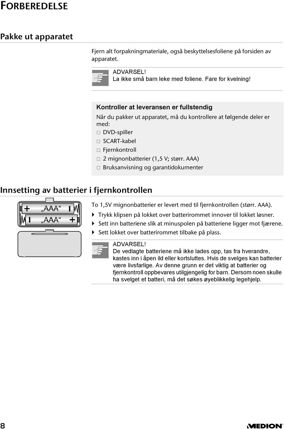 AAA) Bruksanvisning og garantidokumenter Innsetting av batterier i fjernkontrollen To 1,5V mignonbatterier er levert med til fjernkontrollen (størr. AAA).