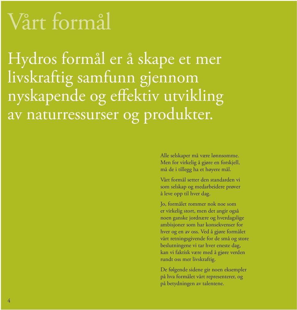 Jo, formålet rommer nok noe som er virkelig stort, men det angir også noen ganske jordnære og hverdagslige ambisjoner som har konsekvenser for hver og en av oss.