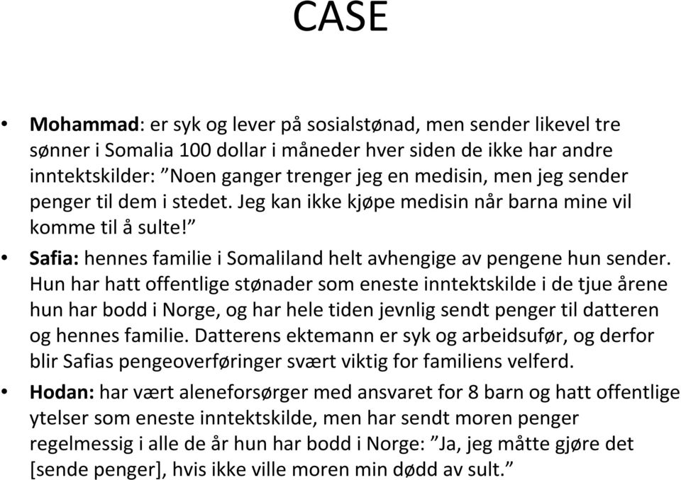 Hun har hatt offentlige stønader som eneste inntektskilde i de tjue årene hun har bodd i Norge, og har hele tiden jevnlig sendt penger tildatteren og hennes familie.