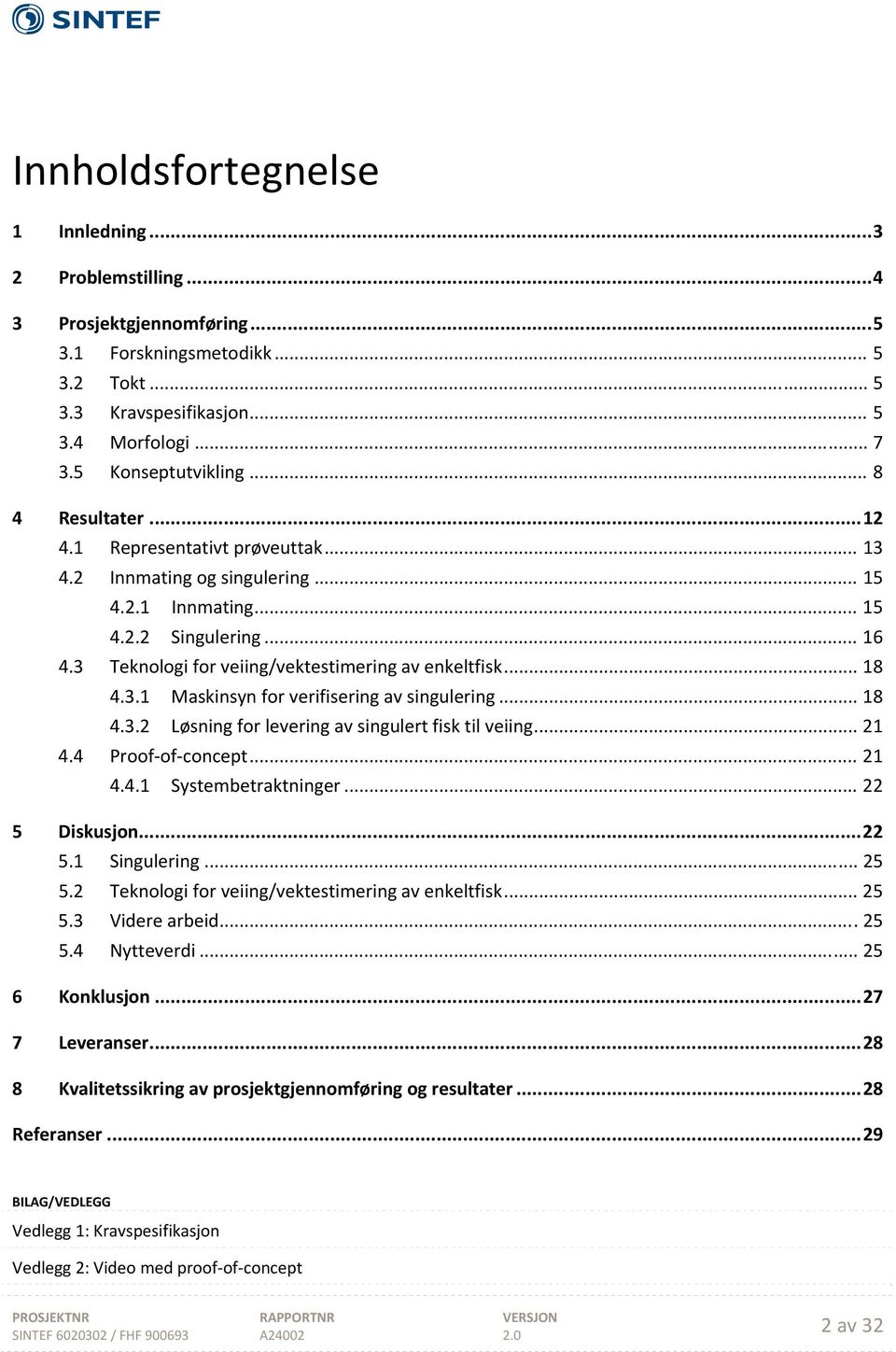 .. 18 4.3.1 Maskinsyn for verifisering av singulering... 18 4.3.2 Løsning for levering av singulert fisk til veiing... 21 4.4 Proof of concept... 21 4.4.1 Systembetraktninger... 22 5 Diskusjon... 22 5.1 Singulering.