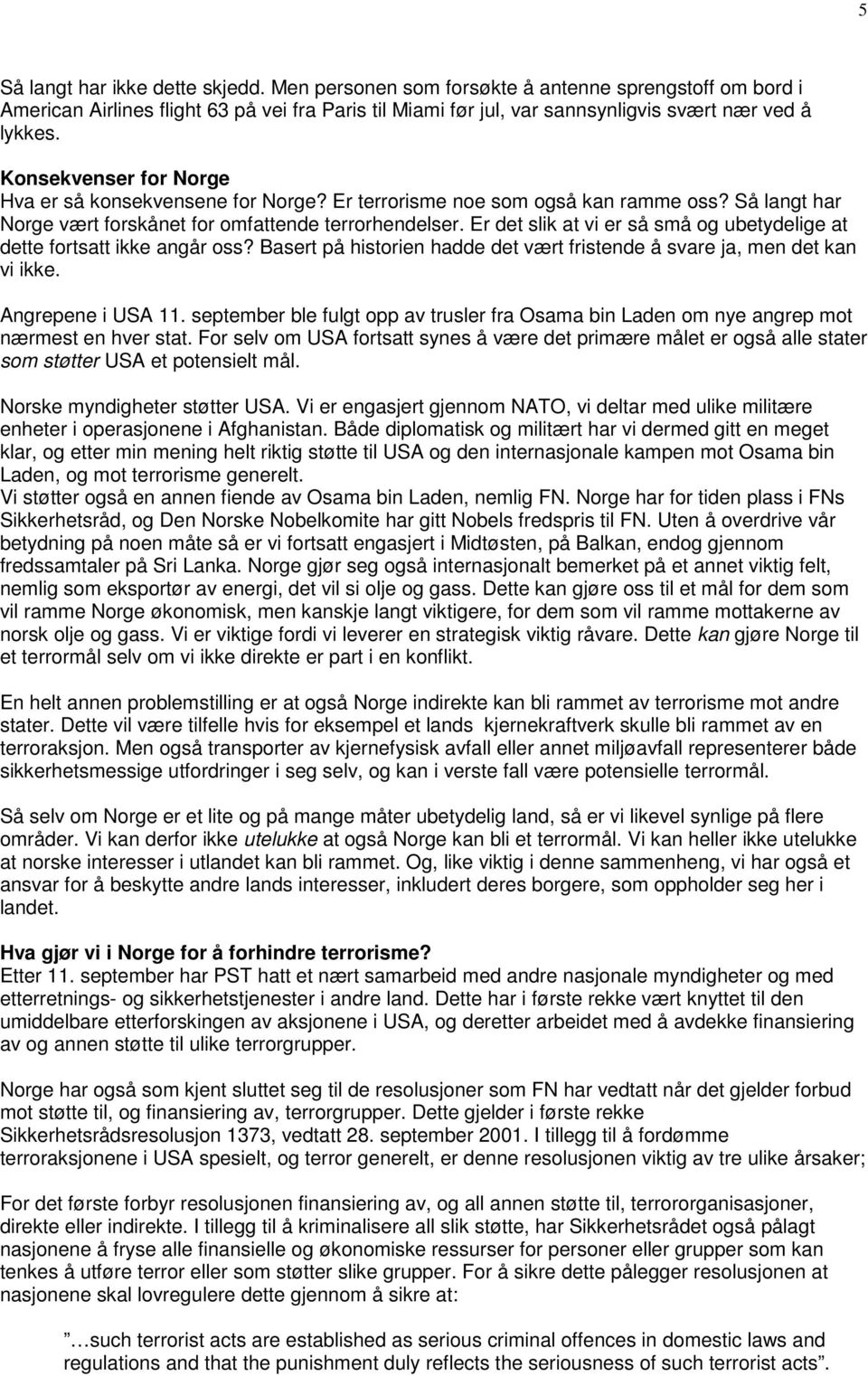 Er det slik at vi er så små og ubetydelige at dette fortsatt ikke angår oss? Basert på historien hadde det vært fristende å svare ja, men det kan vi ikke. Angrepene i USA 11.