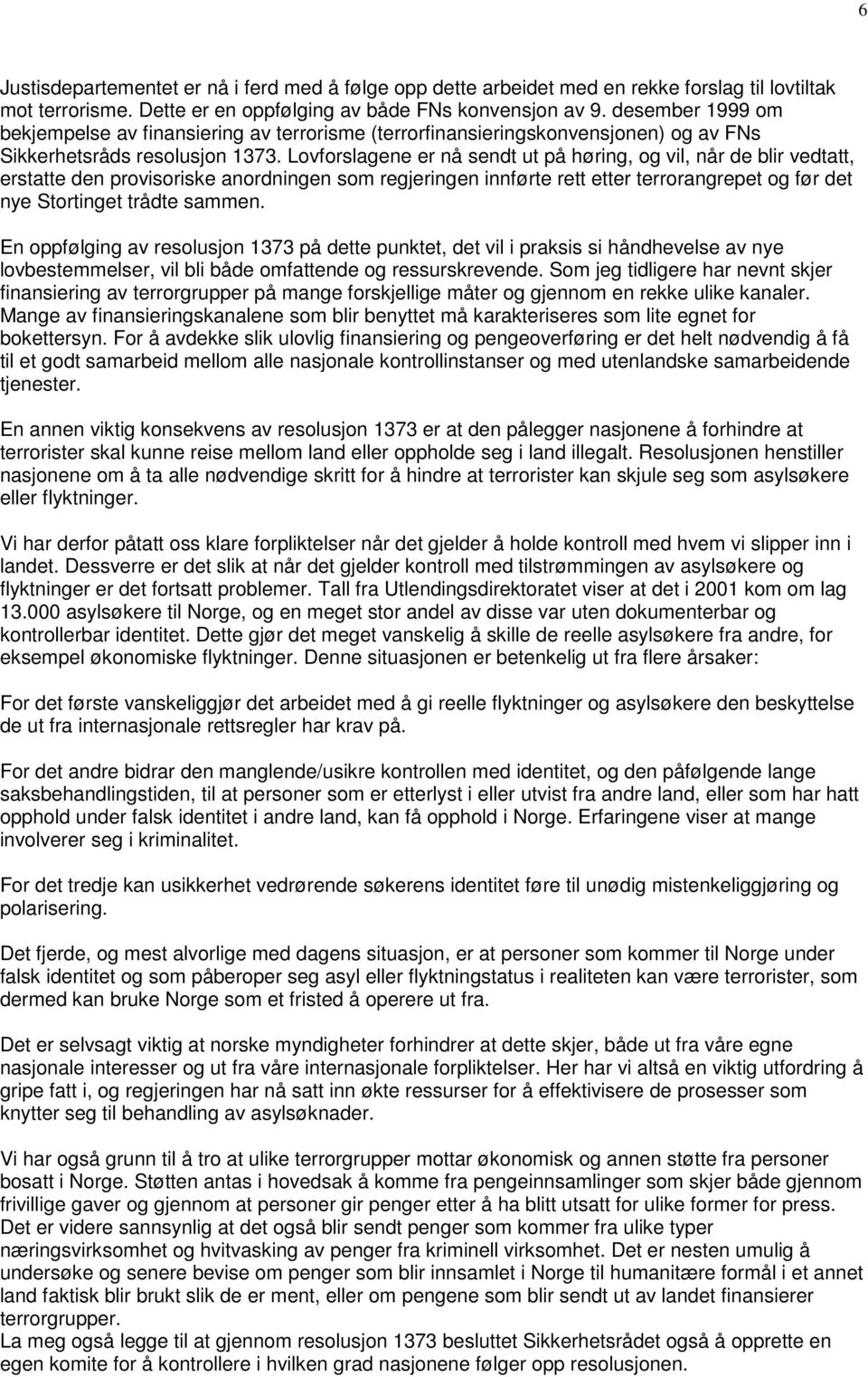 Lovforslagene er nå sendt ut på høring, og vil, når de blir vedtatt, erstatte den provisoriske anordningen som regjeringen innførte rett etter terrorangrepet og før det nye Stortinget trådte sammen.