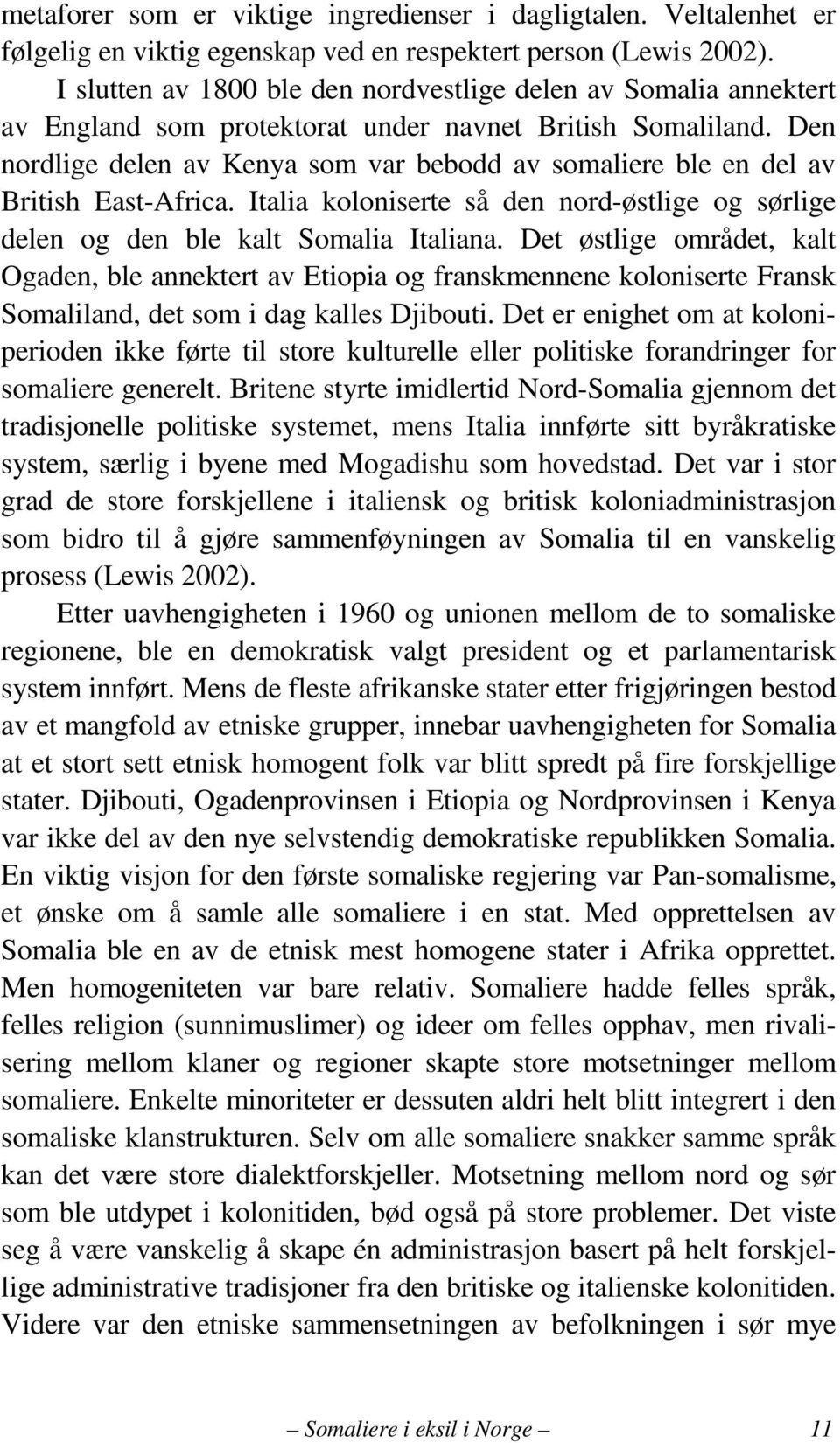 Den nordlige delen av Kenya som var bebodd av somaliere ble en del av British East-Africa. Italia koloniserte så den nord-østlige og sørlige delen og den ble kalt Somalia Italiana.