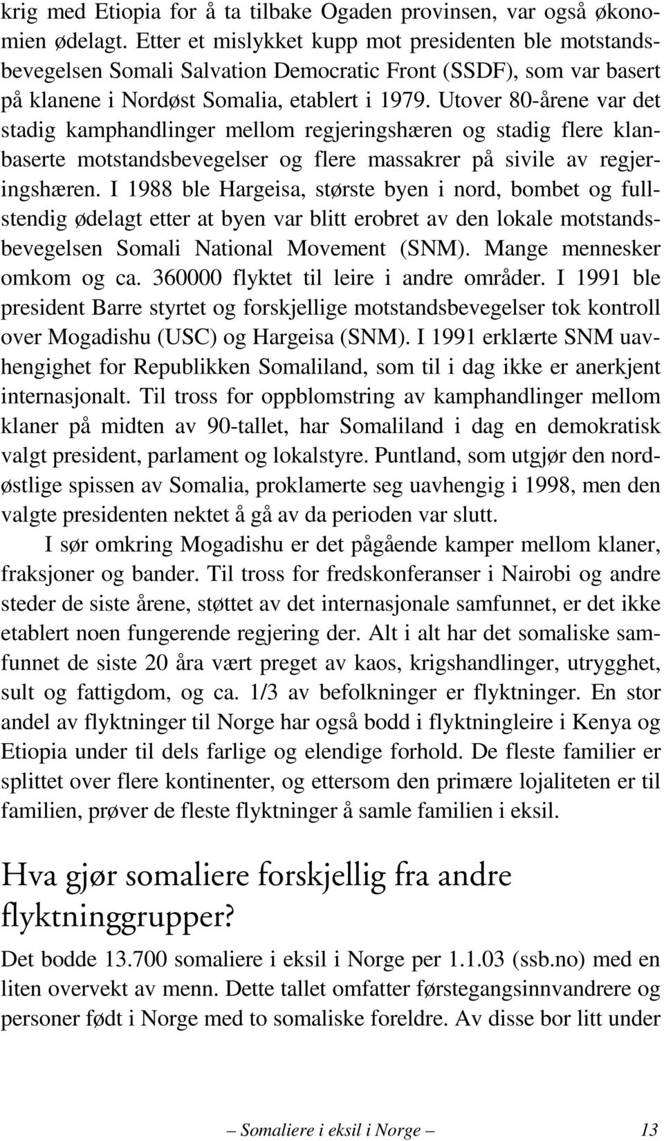 Utover 80-årene var det stadig kamphandlinger mellom regjeringshæren og stadig flere klanbaserte motstandsbevegelser og flere massakrer på sivile av regjeringshæren.