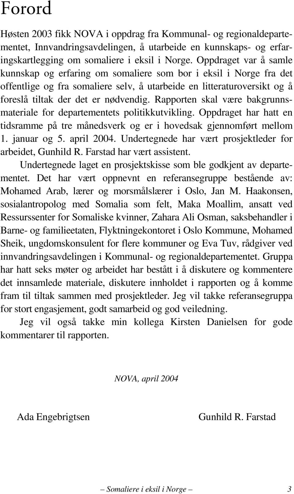 Rapporten skal være bakgrunnsmateriale for departementets politikkutvikling. Oppdraget har hatt en tidsramme på tre månedsverk og er i hovedsak gjennomført mellom 1. januar og 5. april 2004.