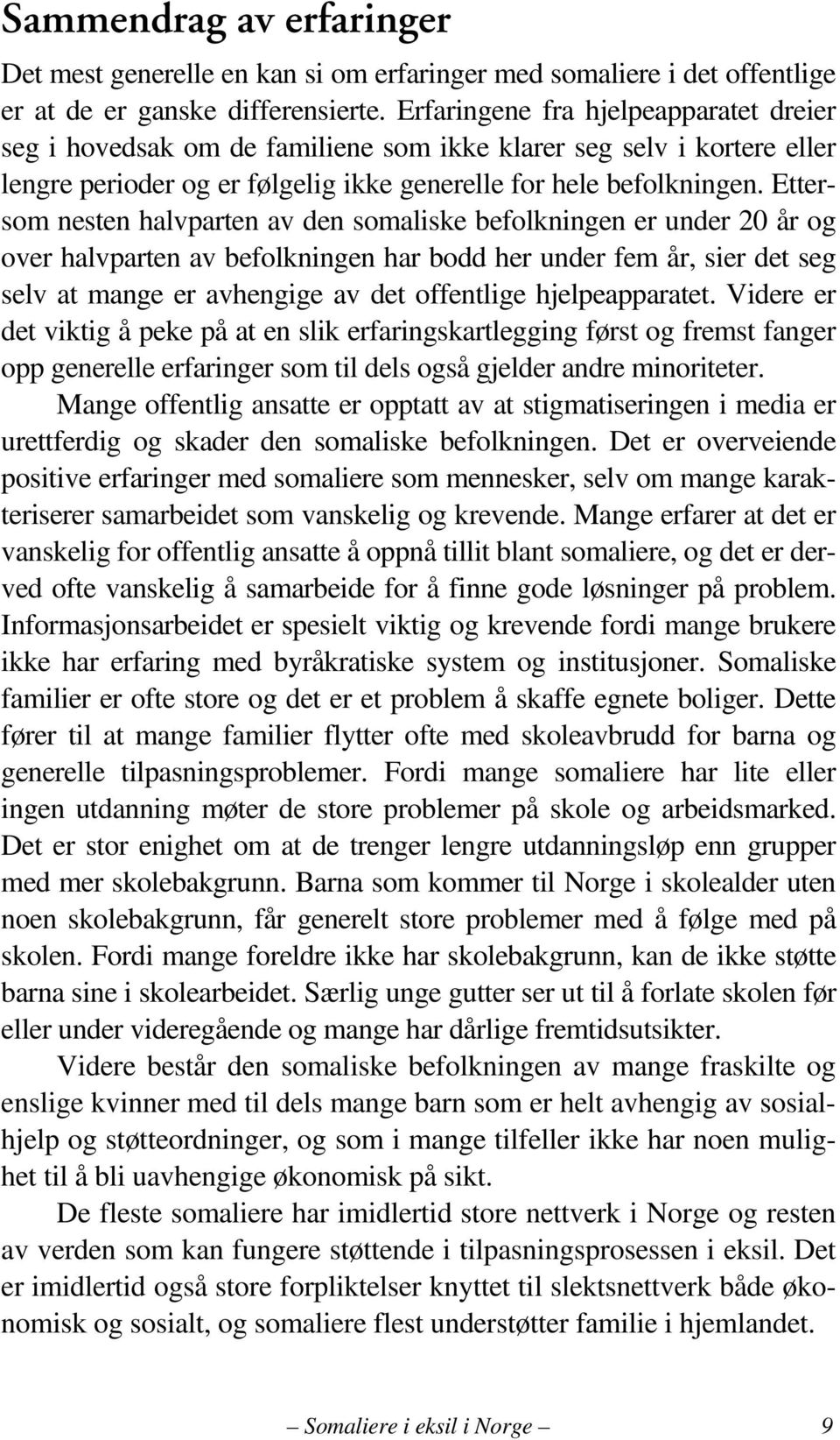 Ettersom nesten halvparten av den somaliske befolkningen er under 20 år og over halvparten av befolkningen har bodd her under fem år, sier det seg selv at mange er avhengige av det offentlige