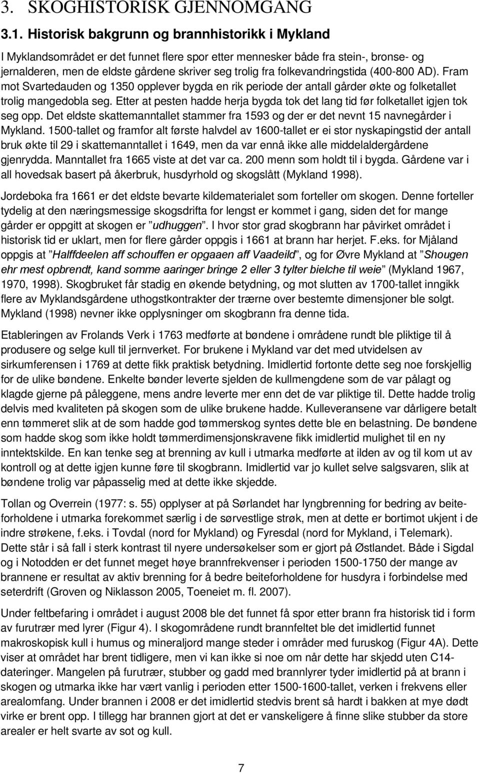 folkevandringstida (400-800 AD). Fram mot Svartedauden og 1350 opplever bygda en rik periode der antall gårder økte og folketallet trolig mangedobla seg.