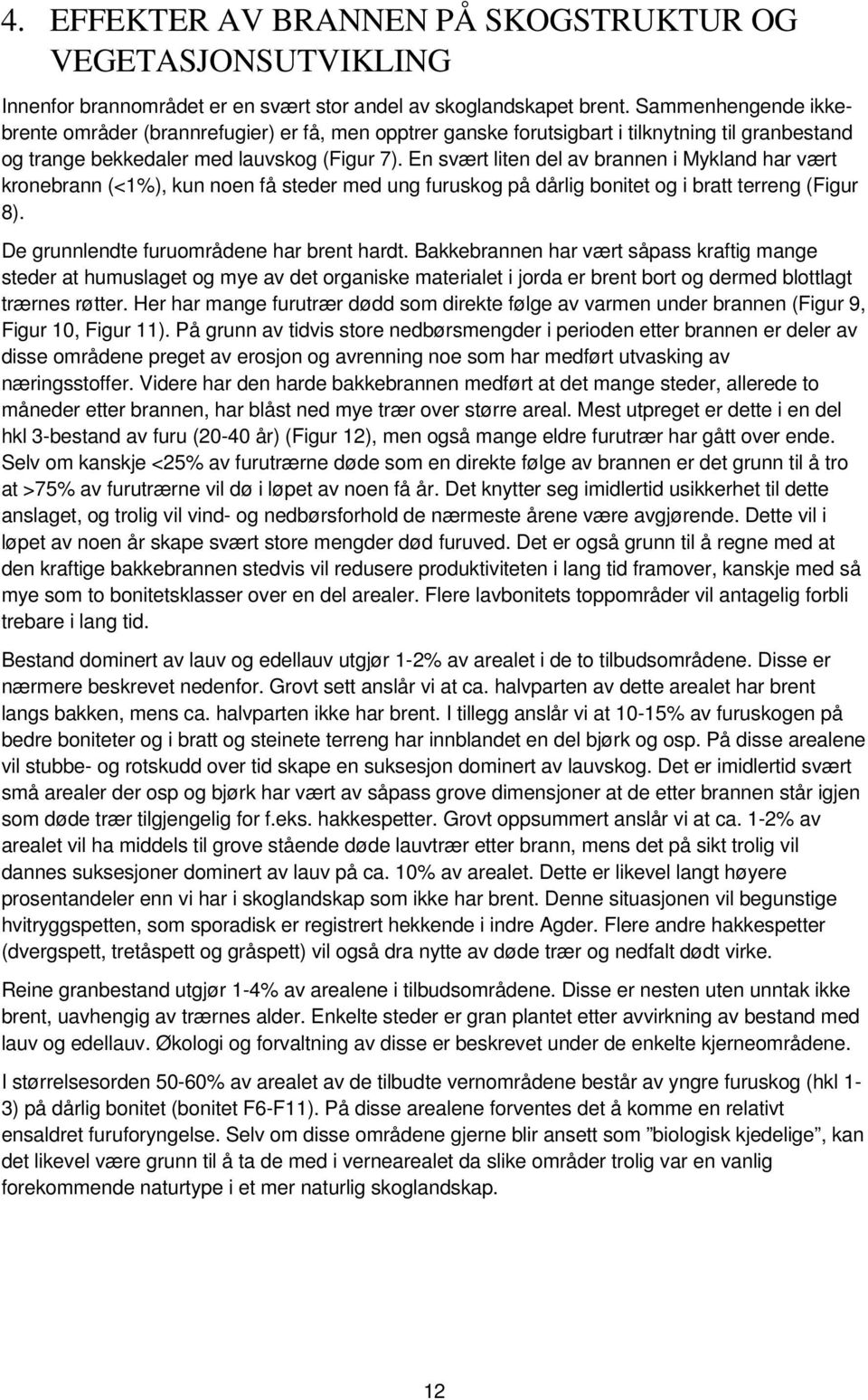 En svært liten del av brannen i Mykland har vært kronebrann (<1%), kun noen få steder med ung furuskog på dårlig bonitet og i bratt terreng (Figur 8). De grunnlendte furuområdene har brent hardt.