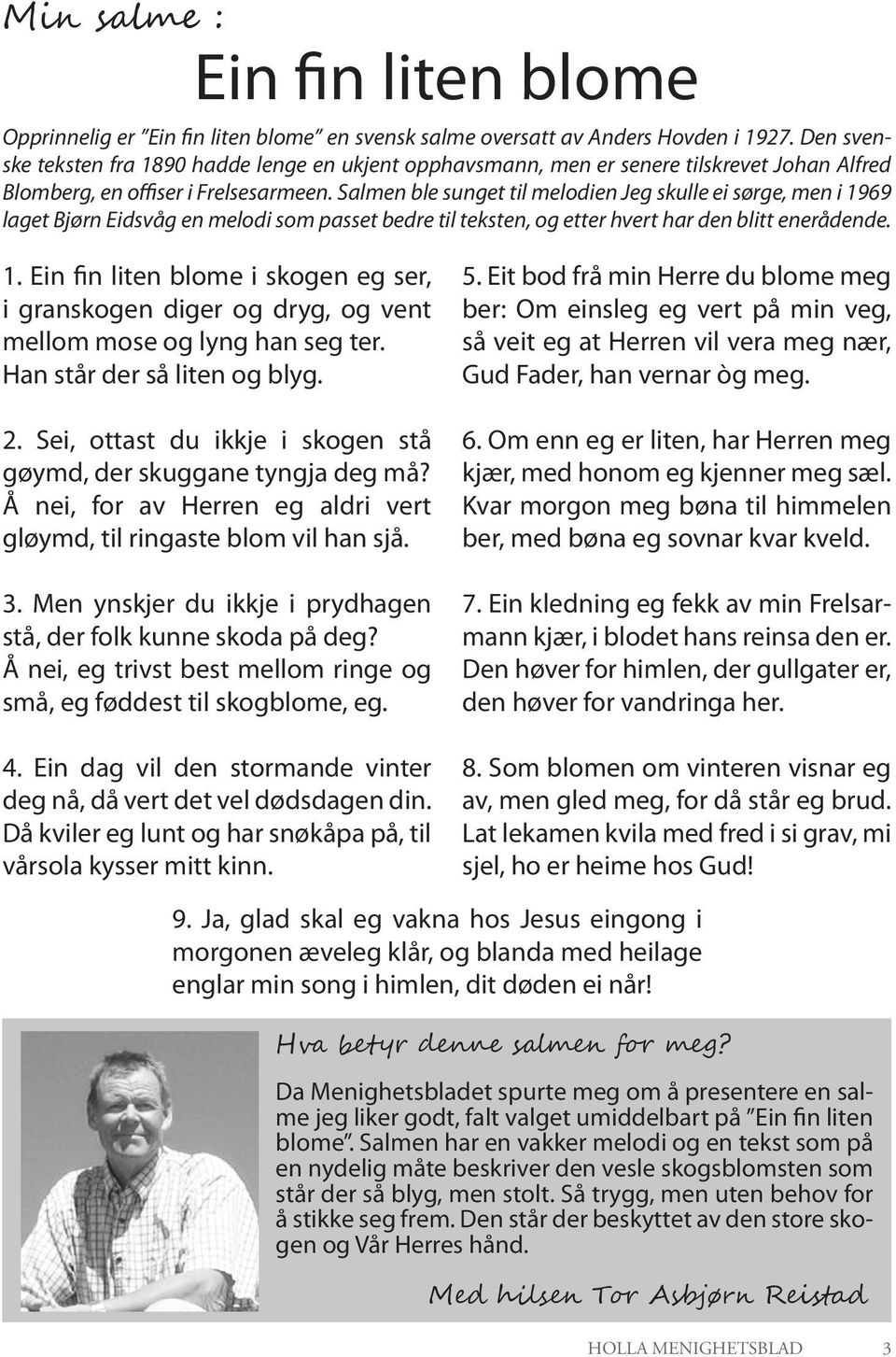 Salmen ble sunget til melodien Jeg skulle ei sørge, men i 1969 laget Bjørn Eidsvåg en melodi som passet bedre til teksten, og etter hvert har den blitt enerådende. 1. Ein fin liten blome i skogen eg ser, i granskogen diger og dryg, og vent mellom mose og lyng han seg ter.