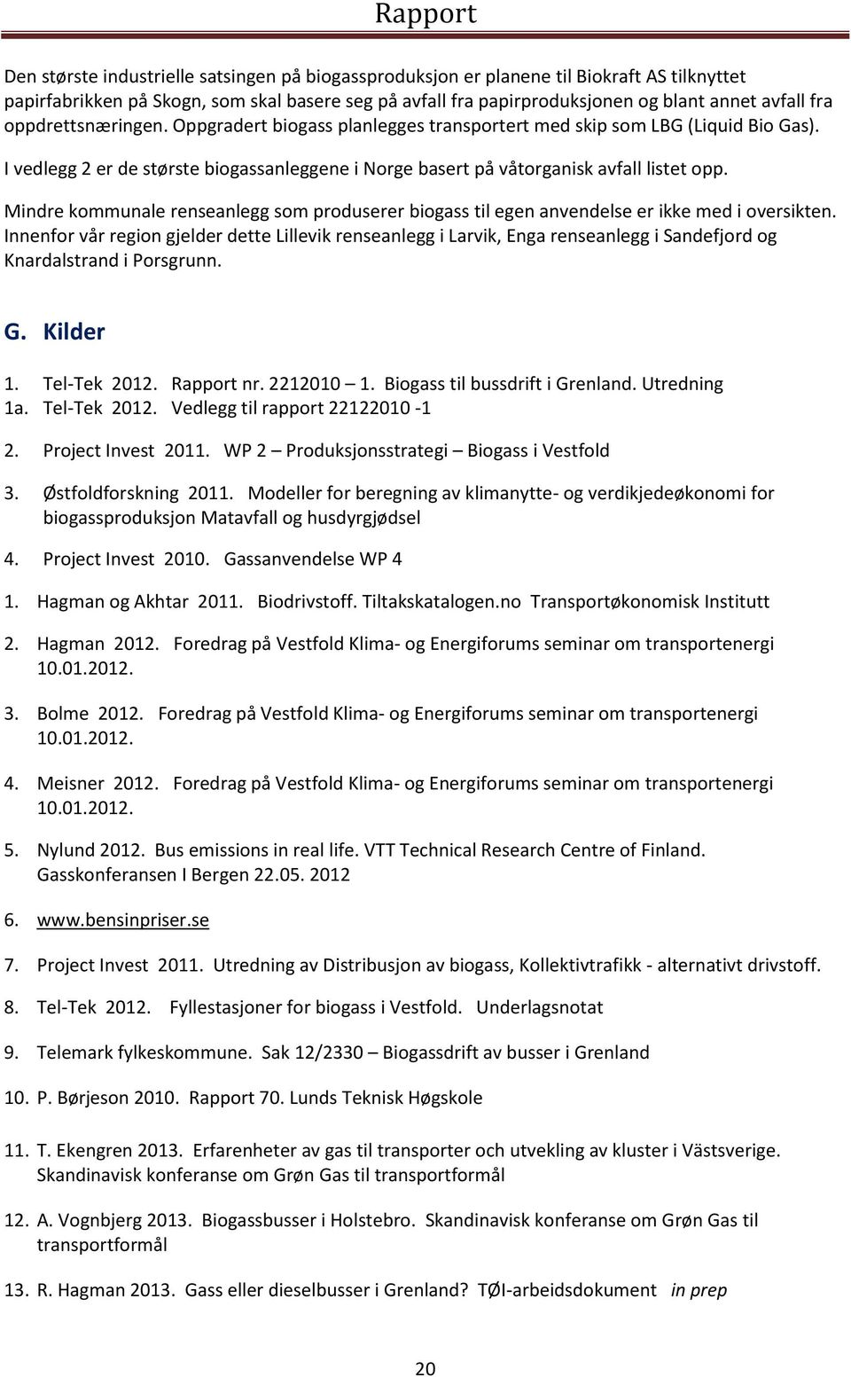 Mindre kommunale renseanlegg som produserer biogass til egen anvendelse er ikke med i oversikten.