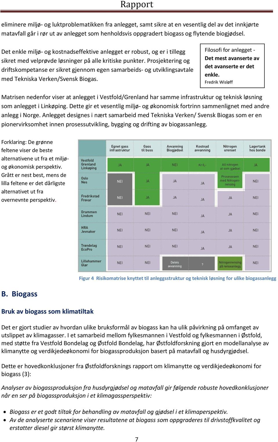 Prosjektering og driftskompetanse er sikret gjennom egen samarbeids- og utviklingsavtale med Tekniska Verken/Svensk Biogas. Filosofi for anlegget - Det mest avanserte av det avanserte er det enkle.