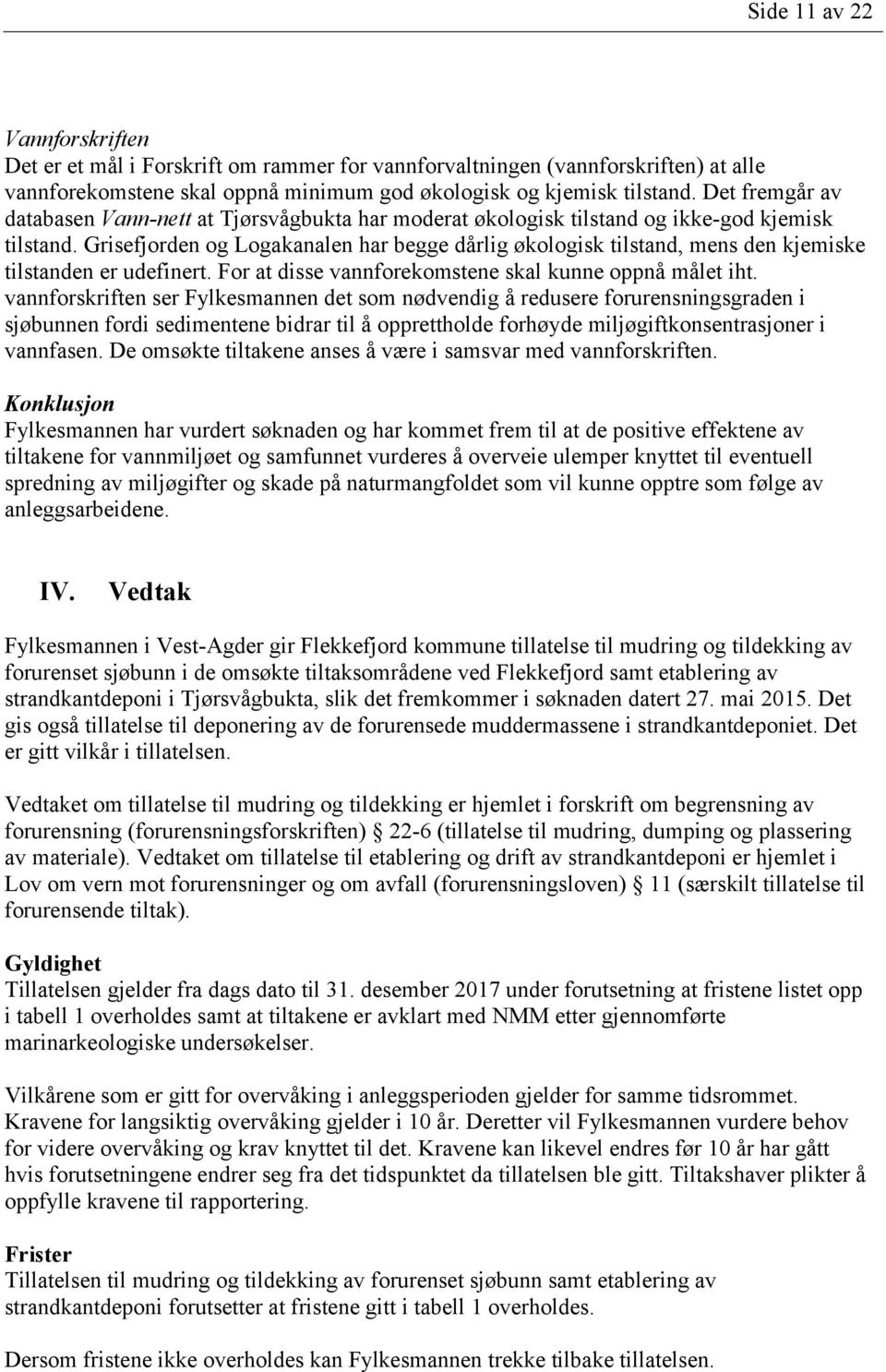 Grisefjorden og Logakanalen har begge dårlig økologisk tilstand, mens den kjemiske tilstanden er udefinert. For at disse vannforekomstene skal kunne oppnå målet iht.