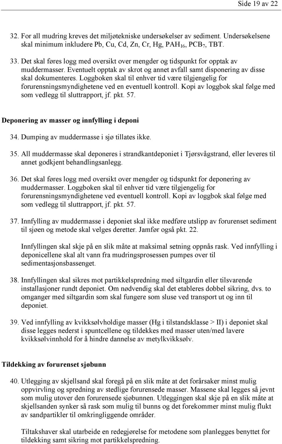 Loggboken skal til enhver tid være tilgjengelig for forurensningsmyndighetene ved en eventuell kontroll. Kopi av loggbok skal følge med som vedlegg til sluttrapport, jf. pkt. 57.