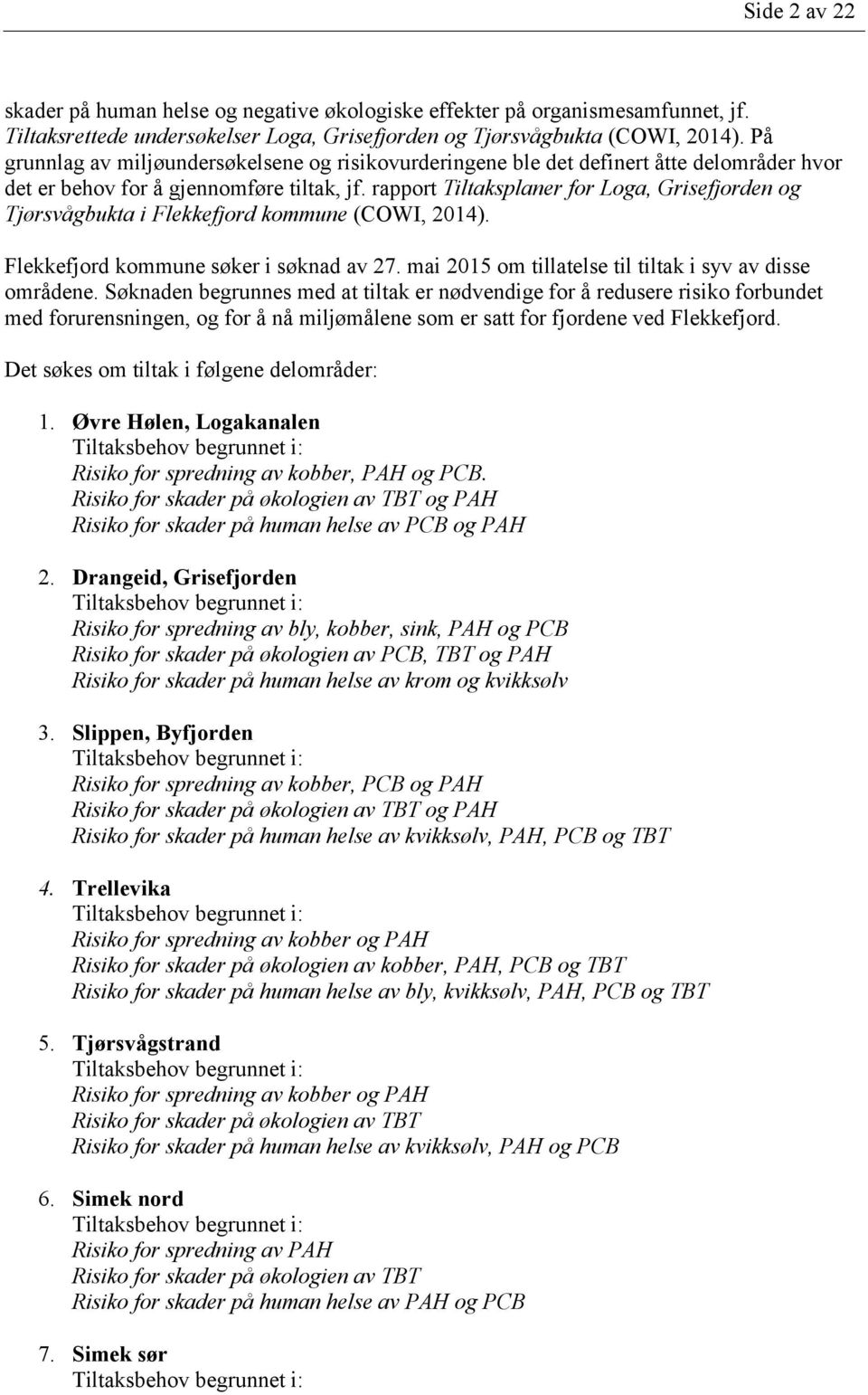 rapport Tiltaksplaner for Loga, Grisefjorden og Tjørsvågbukta i Flekkefjord kommune (COWI, 2014). Flekkefjord kommune søker i søknad av 27. mai 2015 om tillatelse til tiltak i syv av disse områdene.