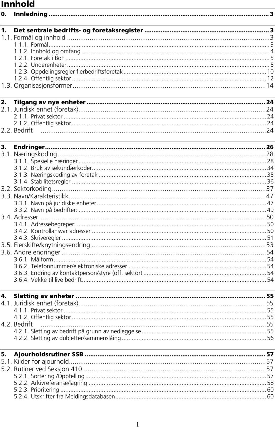 .. 24 2.1.2. Offentlig sektor... 24 2.2. Bedrift...24 3. Endringer... 26 3.1. Næringskoding...28 3.1.1. Spesielle næringer... 28 3.1.2. Bruk av sekundærkoder... 34 3.1.3. Næringskoding av foretak.