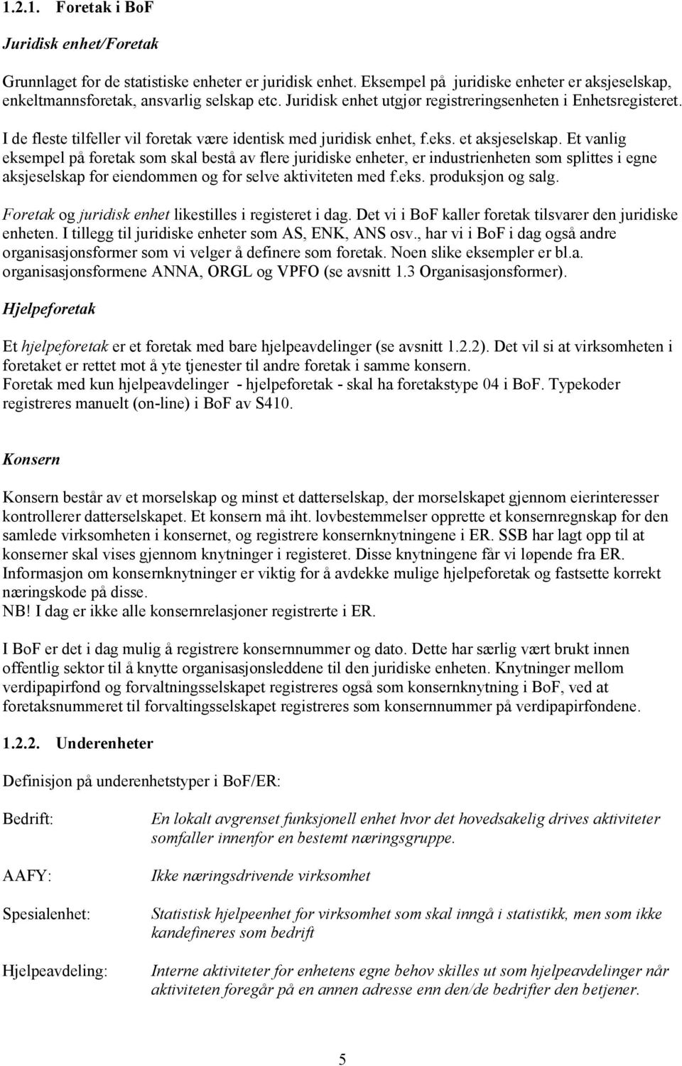 Et vanlig eksempel på foretak som skal bestå av flere juridiske enheter, er industrienheten som splittes i egne aksjeselskap for eiendommen og for selve aktiviteten med f.eks. produksjon og salg.