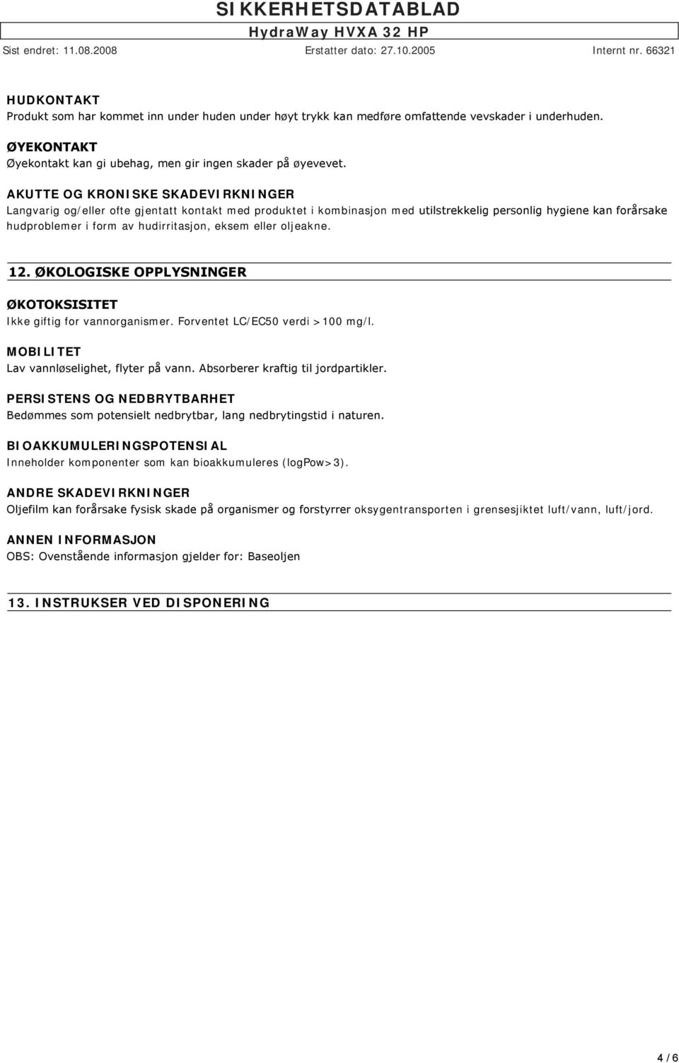 AKUTTE OG KRONISKE SKADEVIRKNINGER Langvarig og/eller ofte gjentatt kontakt med produktet i kombinasjon med utilstrekkelig personlig hygiene kan forårsake hudproblemer i form av hudirritasjon, eksem