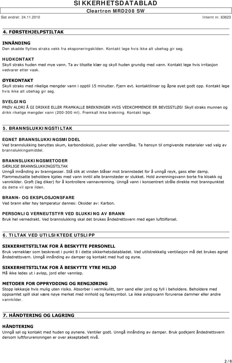 ØYEKONTAKT Skyll straks med rikelige mengder vann i opptil 15 minutter. Fjern evt. kontaktlinser og åpne øyet godt opp. Kontakt lege hvis ikke alt ubehag gir seg.