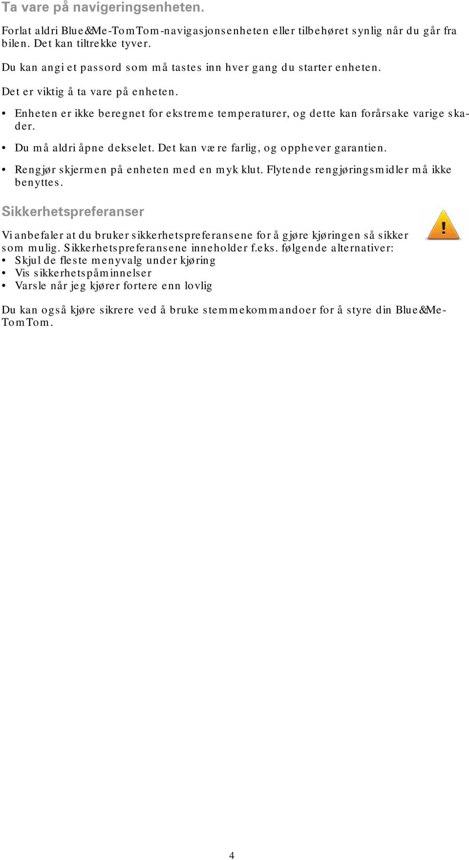 Du må aldri åpne dekselet. Det kan være farlig, og opphever garantien. Rengjør skjermen på enheten med en myk klut. Flytende rengjøringsmidler må ikke benyttes.