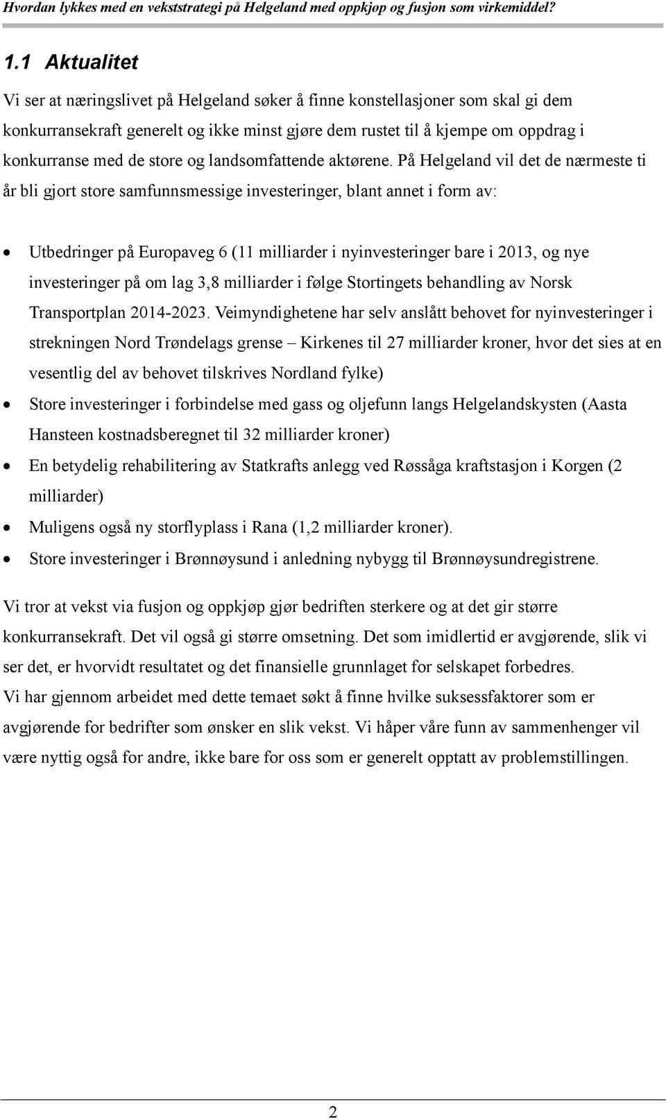 På Helgeland vil det de nærmeste ti år bli gjort store samfunnsmessige investeringer, blant annet i form av: Utbedringer på Europaveg 6 (11 milliarder i nyinvesteringer bare i 2013, og nye