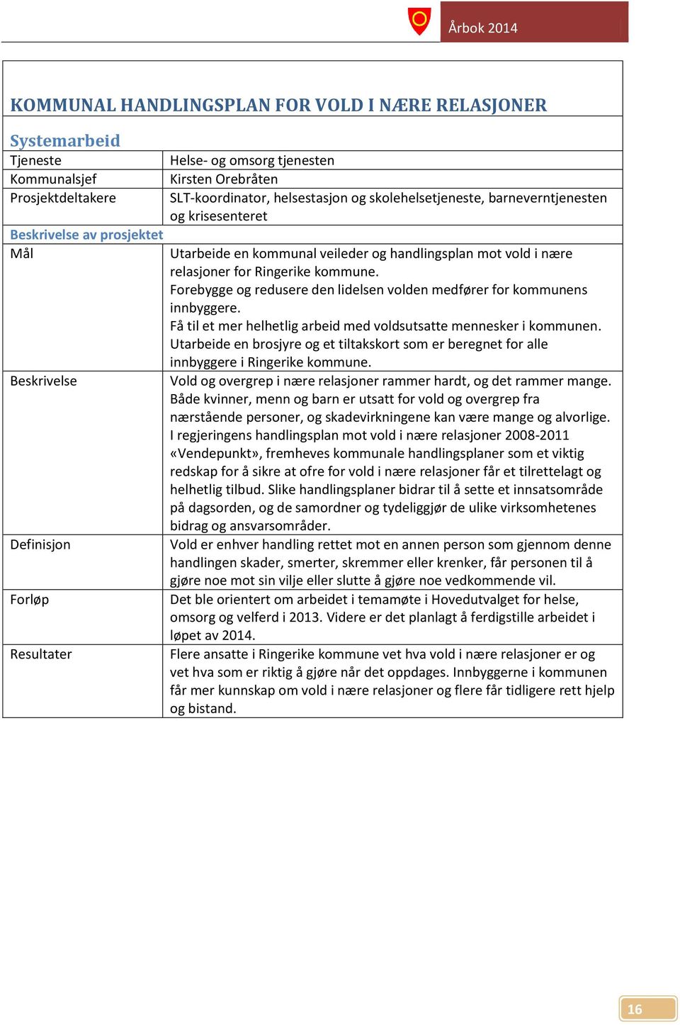 Forebygge og redusere den lidelsen volden medfører for kommunens innbyggere. Få til et mer helhetlig arbeid med voldsutsatte mennesker i kommunen.