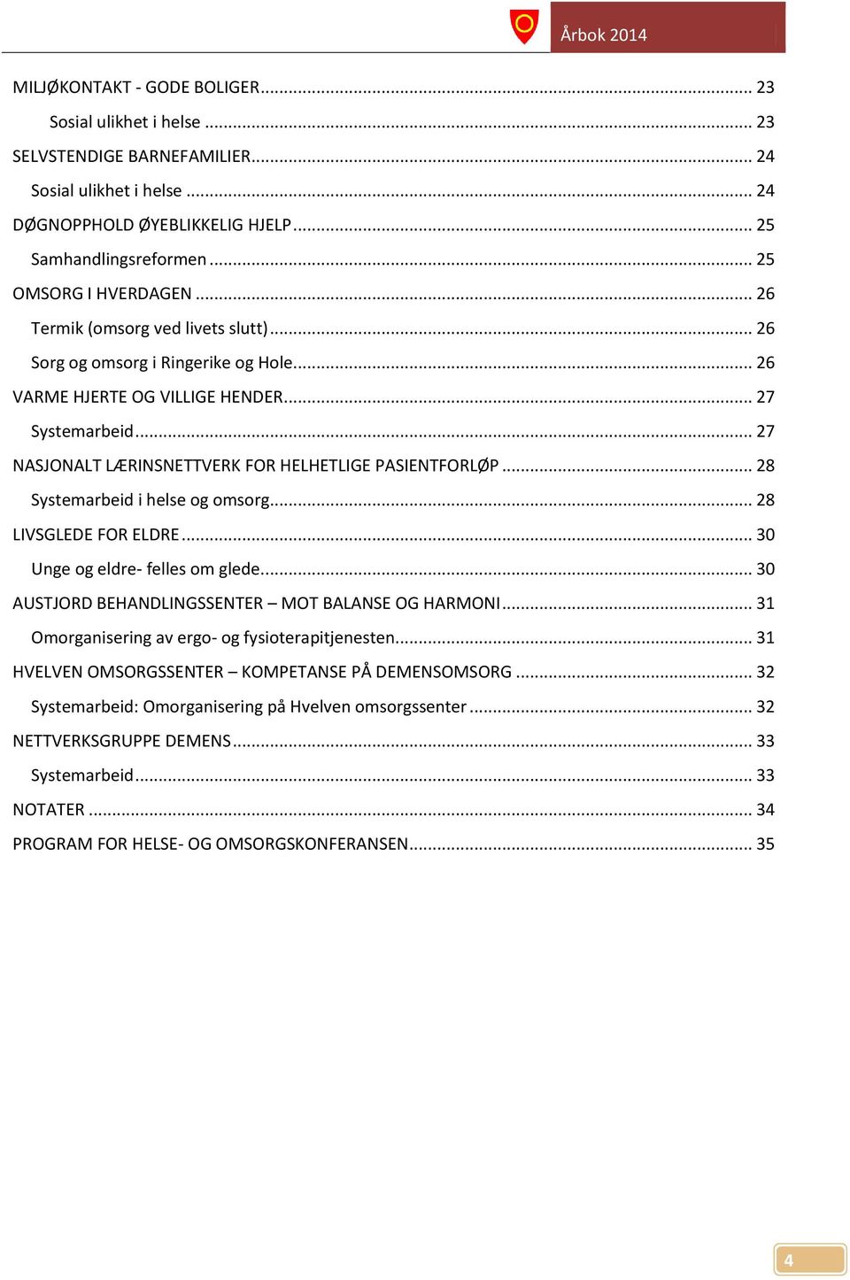 .. 27 NASJONALT LÆRINSNETTVERK FOR HELHETLIGE PASIENTFORLØP... 28 Systemarbeid i helse og omsorg... 28 LIVSGLEDE FOR ELDRE... 30 Unge og eldre- felles om glede.