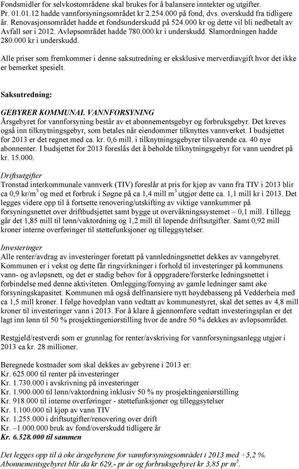 Slamordningen hadde 280.000 kr i underskudd. Alle priser som fremkommer i denne saksutredning er eksklusive merverdiavgift hvor det ikke er bemerket spesielt.