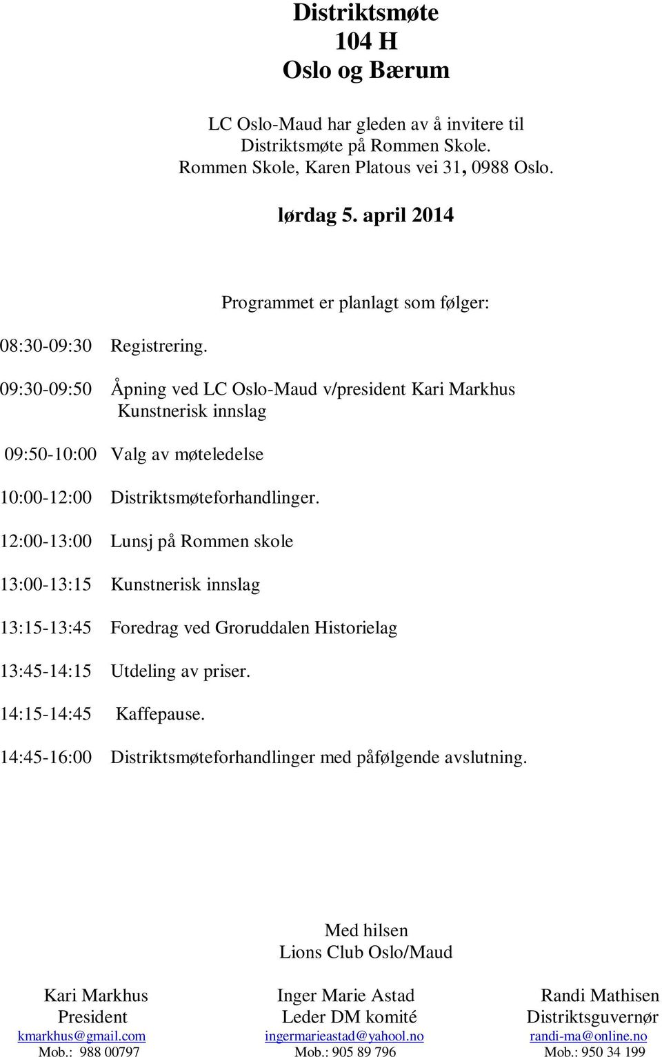 12:00-13:00 Lunsj på Rommen skole 13:00-13:15 Kunstnerisk innslag 13:15-13:45 Foredrag ved Groruddalen Historielag 13:45-14:15 Utdeling av priser. 14:15-14:45 Kaffepause.