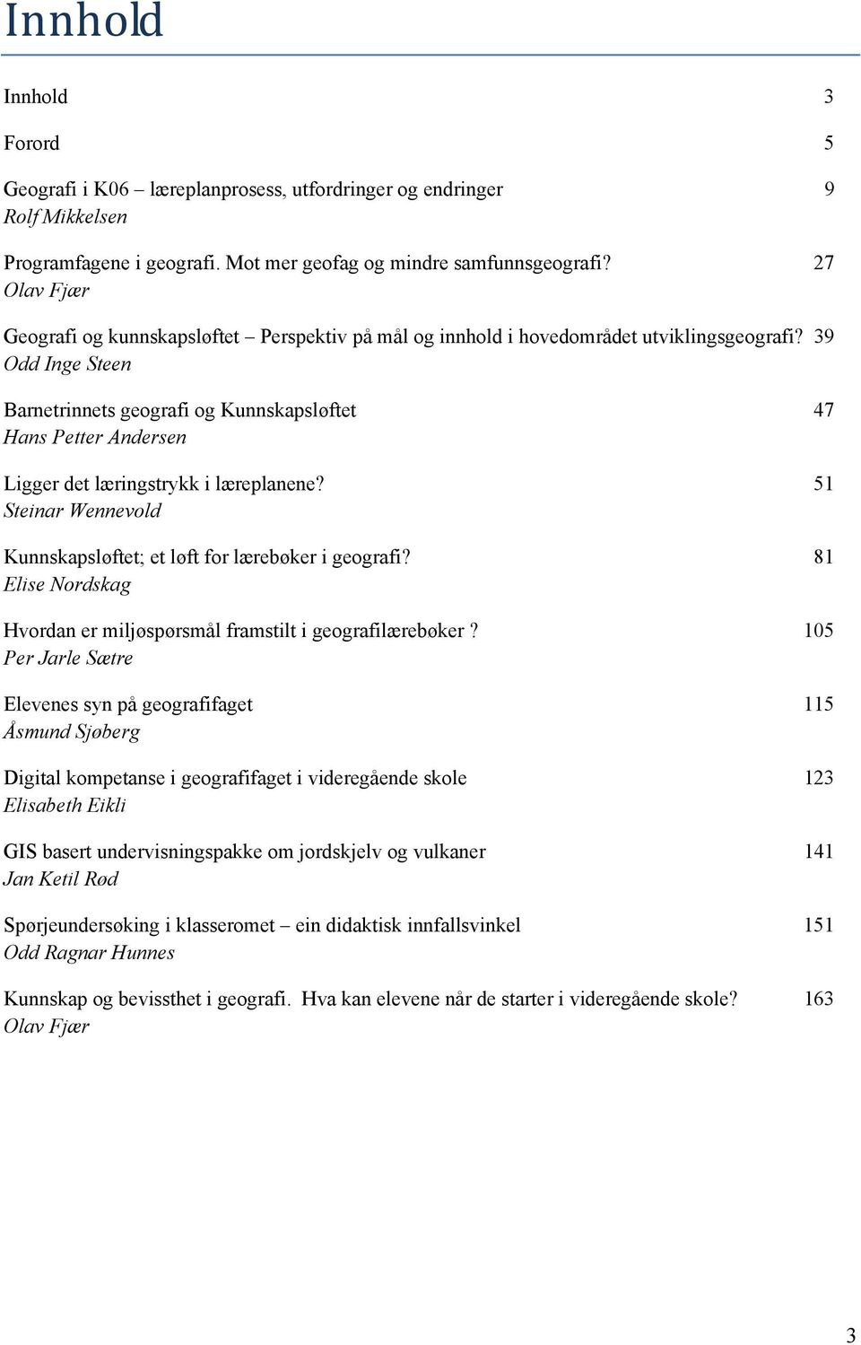 39 Odd Inge Steen Barnetrinnets geografi og Kunnskapsløftet 47 Hans Petter Andersen Ligger det læringstrykk i læreplanene? 51 Steinar Wennevold Kunnskapsløftet; et løft for lærebøker i geografi?