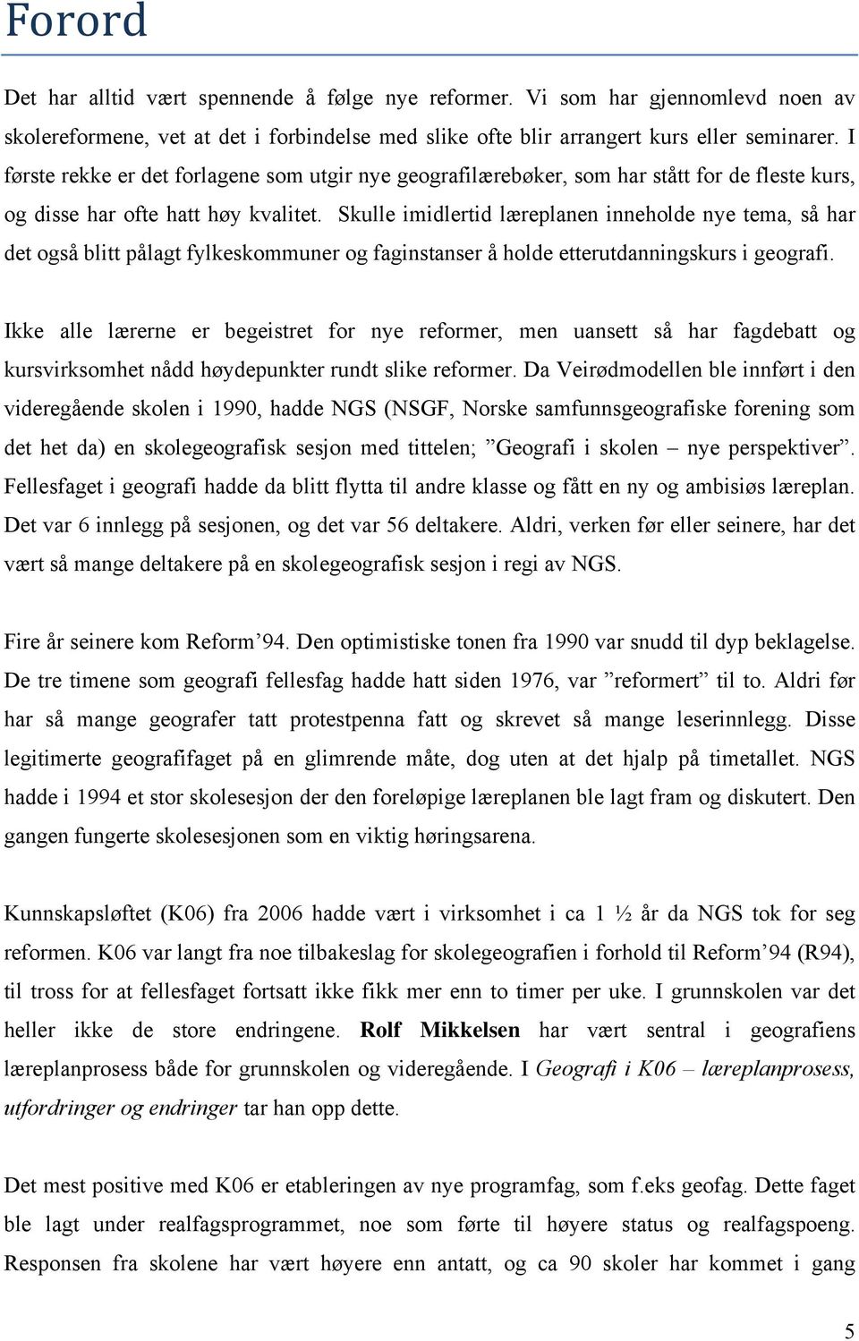 Skulle imidlertid læreplanen inneholde nye tema, så har det også blitt pålagt fylkeskommuner og faginstanser å holde etterutdanningskurs i geografi.