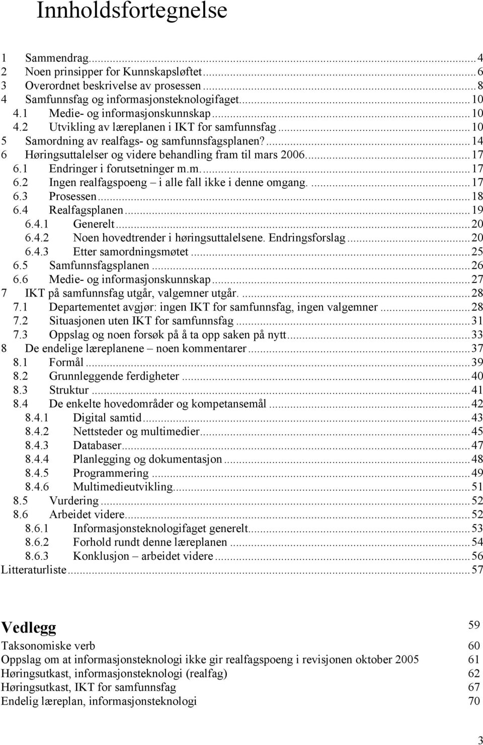 ...14 6 Høringsuttalelser og videre behandling fram til mars 2006...17 6.1 Endringer i forutsetninger m.m...17 6.2 Ingen realfagspoeng i alle fall ikke i denne omgang....17 6.3 Prosessen...18 6.