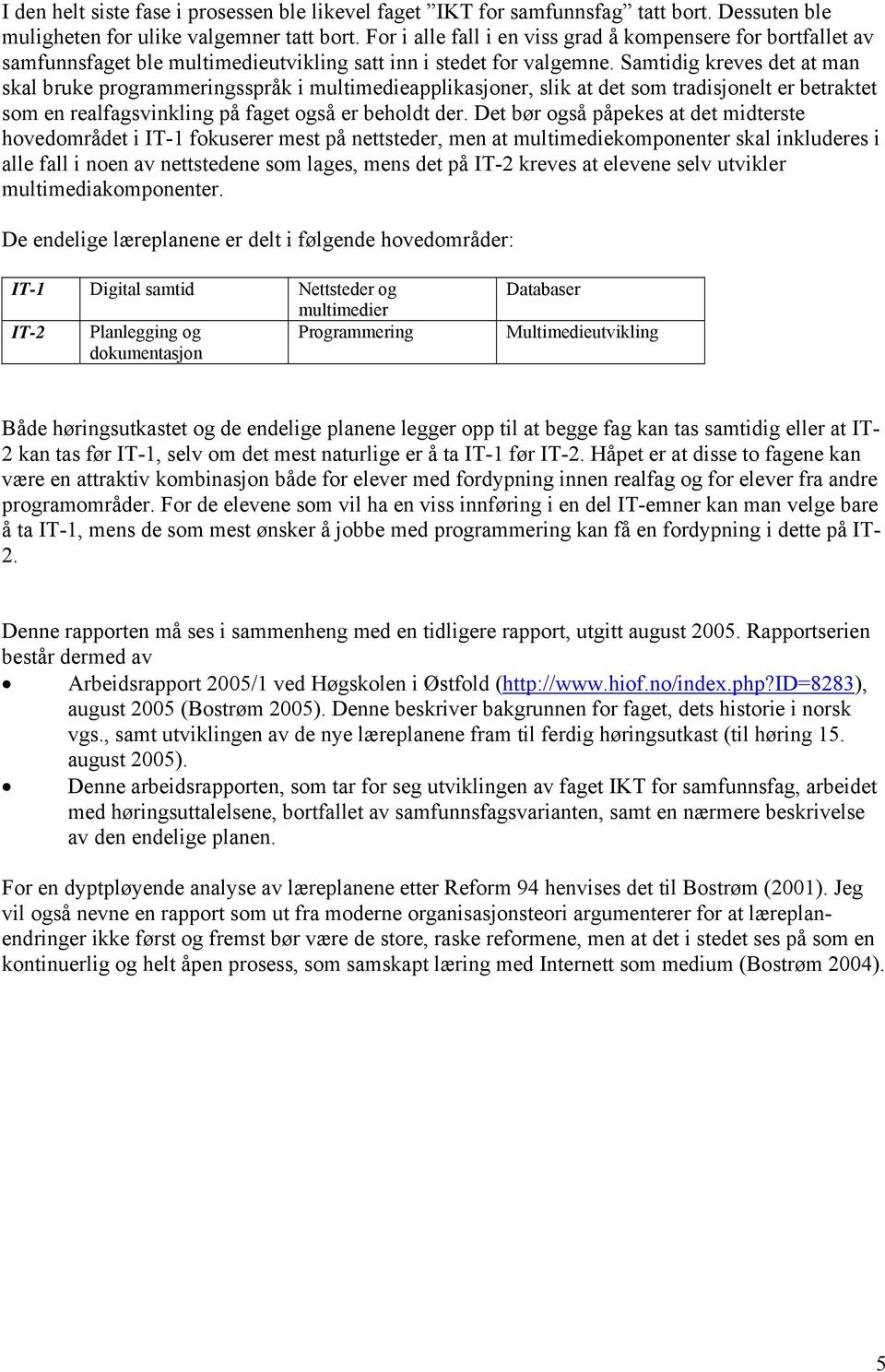 Samtidig kreves det at man skal bruke programmeringsspråk i multimedieapplikasjoner, slik at det som tradisjonelt er betraktet som en realfagsvinkling på faget også er beholdt der.