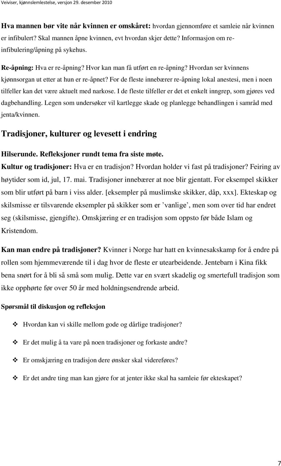 For de fleste innebærer re-åpning lokal anestesi, men i noen tilfeller kan det være aktuelt med narkose. I de fleste tilfeller er det et enkelt inngrep, som gjøres ved dagbehandling.