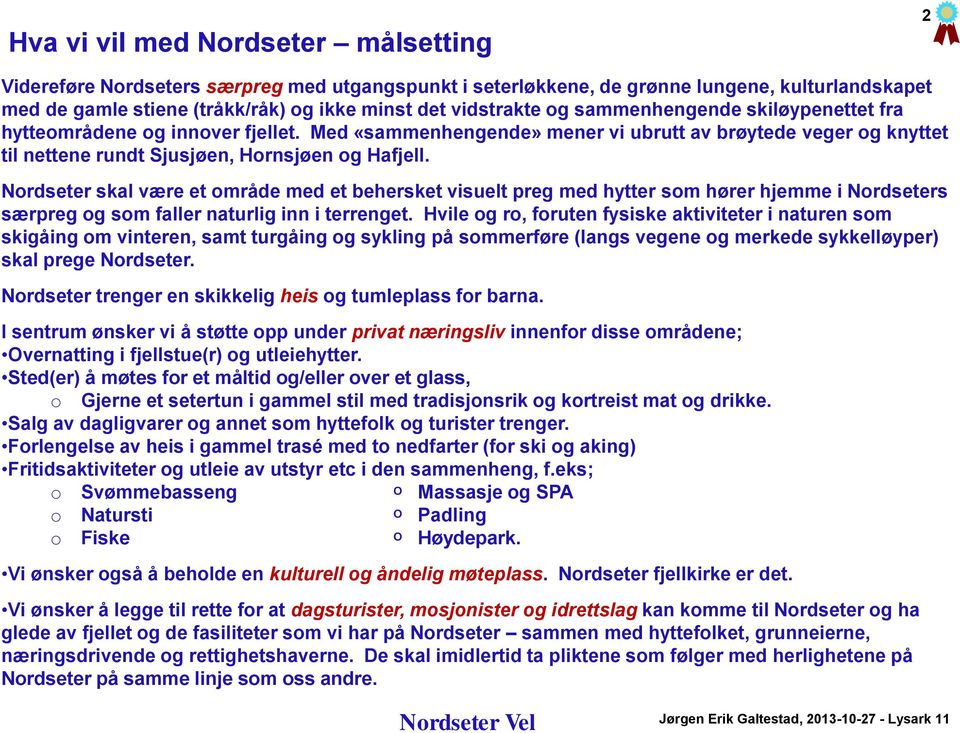 Nordseter skal være et område med et behersket visuelt preg med hytter som hører hjemme i Nordseters særpreg og som faller naturlig inn i terrenget.