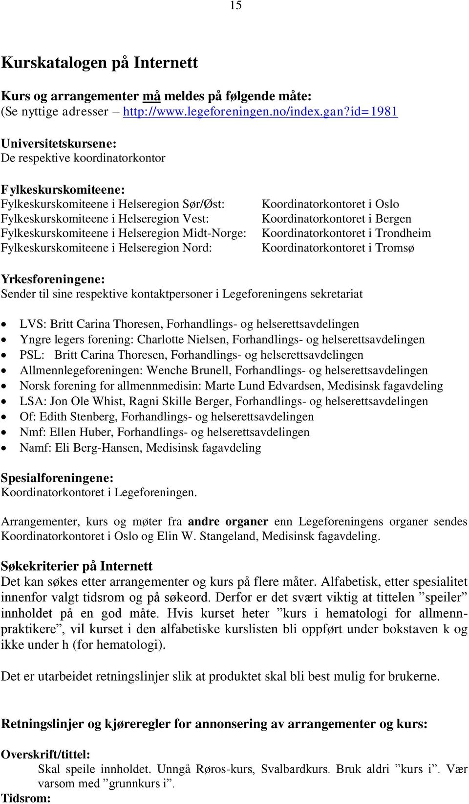 Midt-Norge: Fylkeskurskomiteene i Helseregion Nord: Koordinatorkontoret i Oslo Koordinatorkontoret i Bergen Koordinatorkontoret i Trondheim Koordinatorkontoret i Tromsø Yrkesforeningene: Sender til