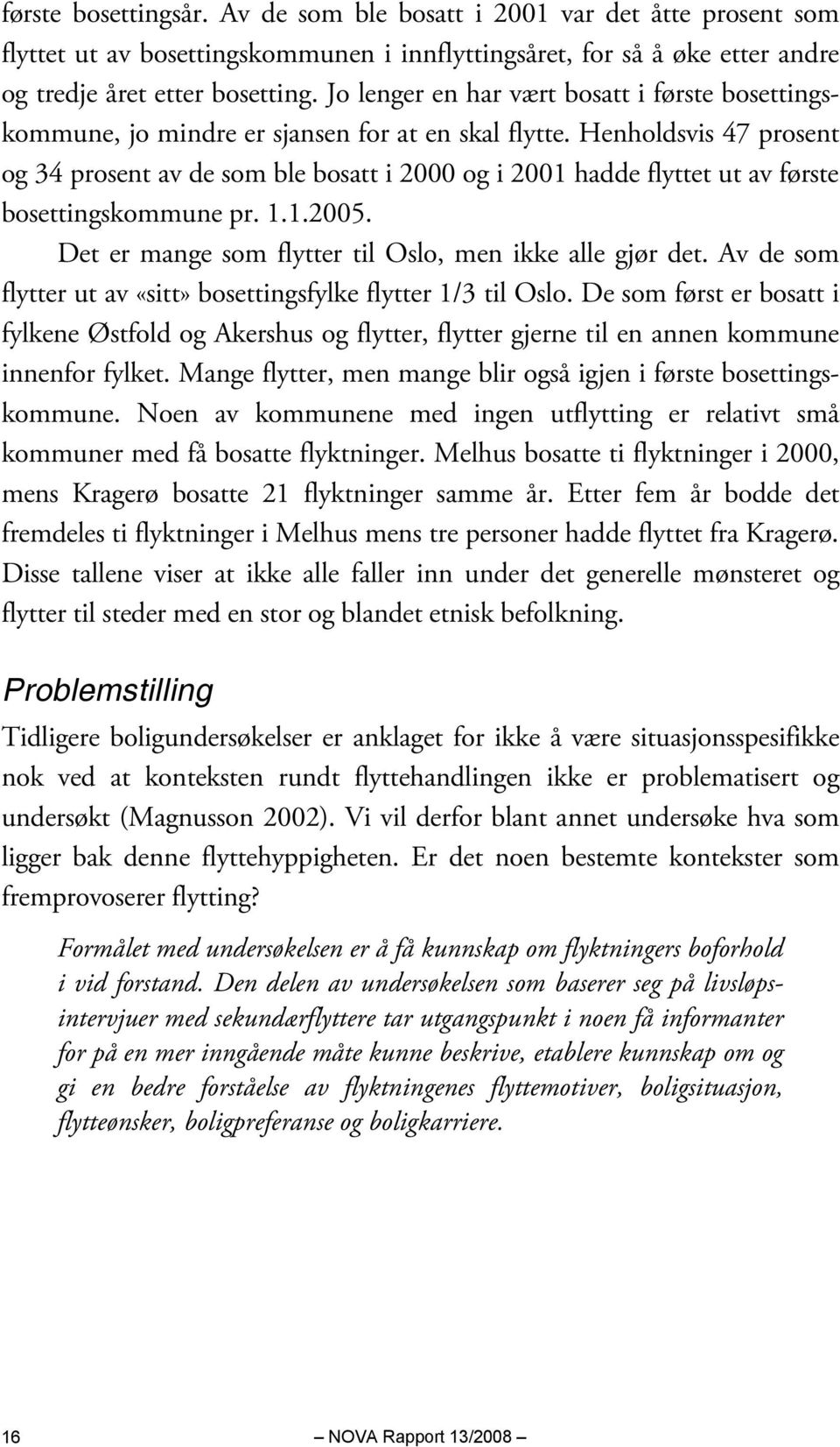 Henholdsvis 47 prosent og 34 prosent av de som ble bosatt i 2000 og i 2001 hadde flyttet ut av første bosettingskommune pr. 1.1.2005. Det er mange som flytter til Oslo, men ikke alle gjør det.