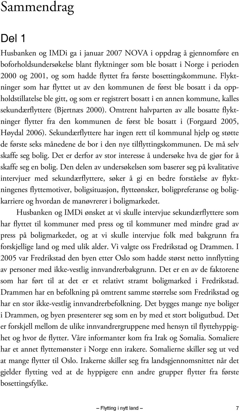 Flyktninger som har flyttet ut av den kommunen de først ble bosatt i da oppholdstillatelse ble gitt, og som er registrert bosatt i en annen kommune, kalles sekundærflyttere (Bjertnæs 2000).