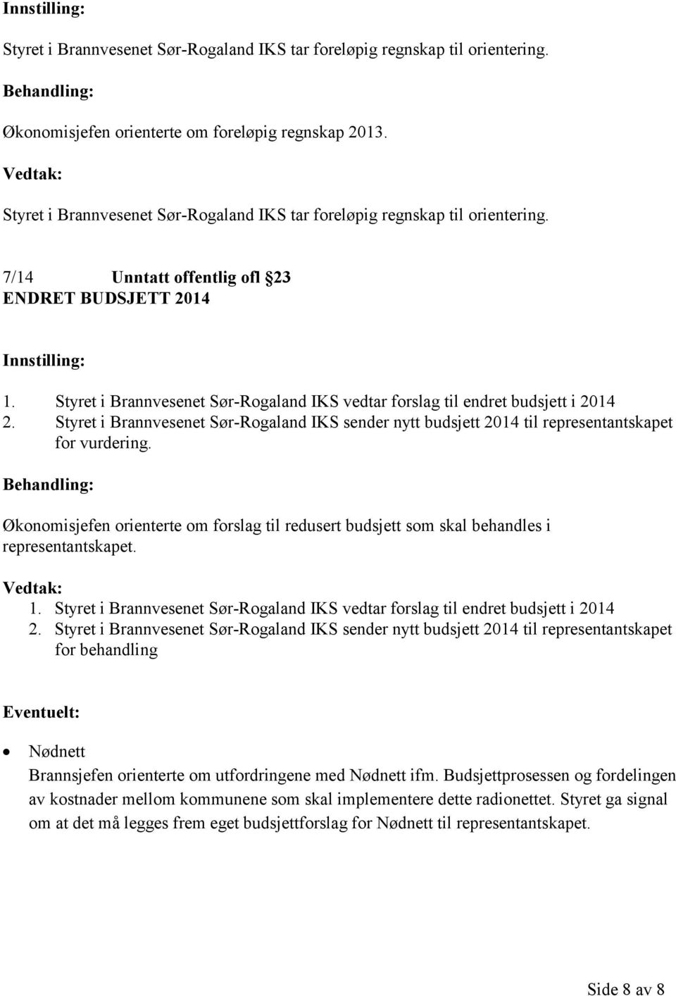 Styret i Brannvesenet Sør-Rogaland IKS vedtar forslag til endret budsjett i 2014 2. Styret i Brannvesenet Sør-Rogaland IKS sender nytt budsjett 2014 til representantskapet for vurdering.