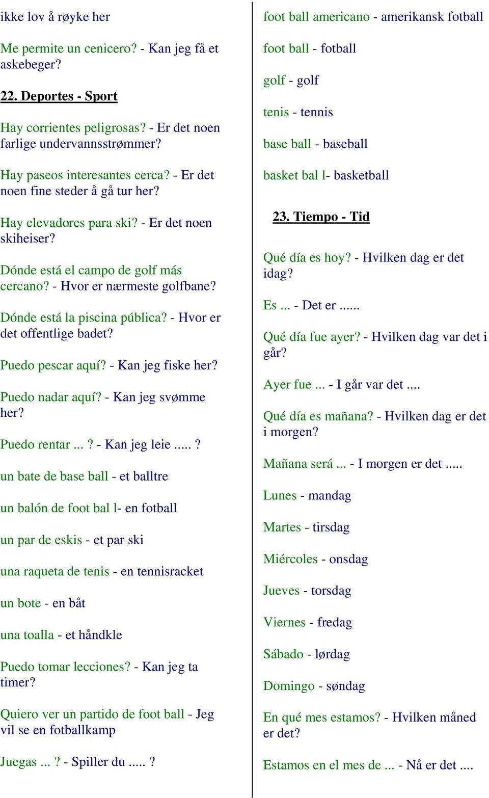 - Hvor er det offentlige badet? Puedo pescar aquí? - Kan jeg fiske her? Puedo nadar aquí? - Kan jeg svømme her? Puedo rentar...? - Kan jeg leie.