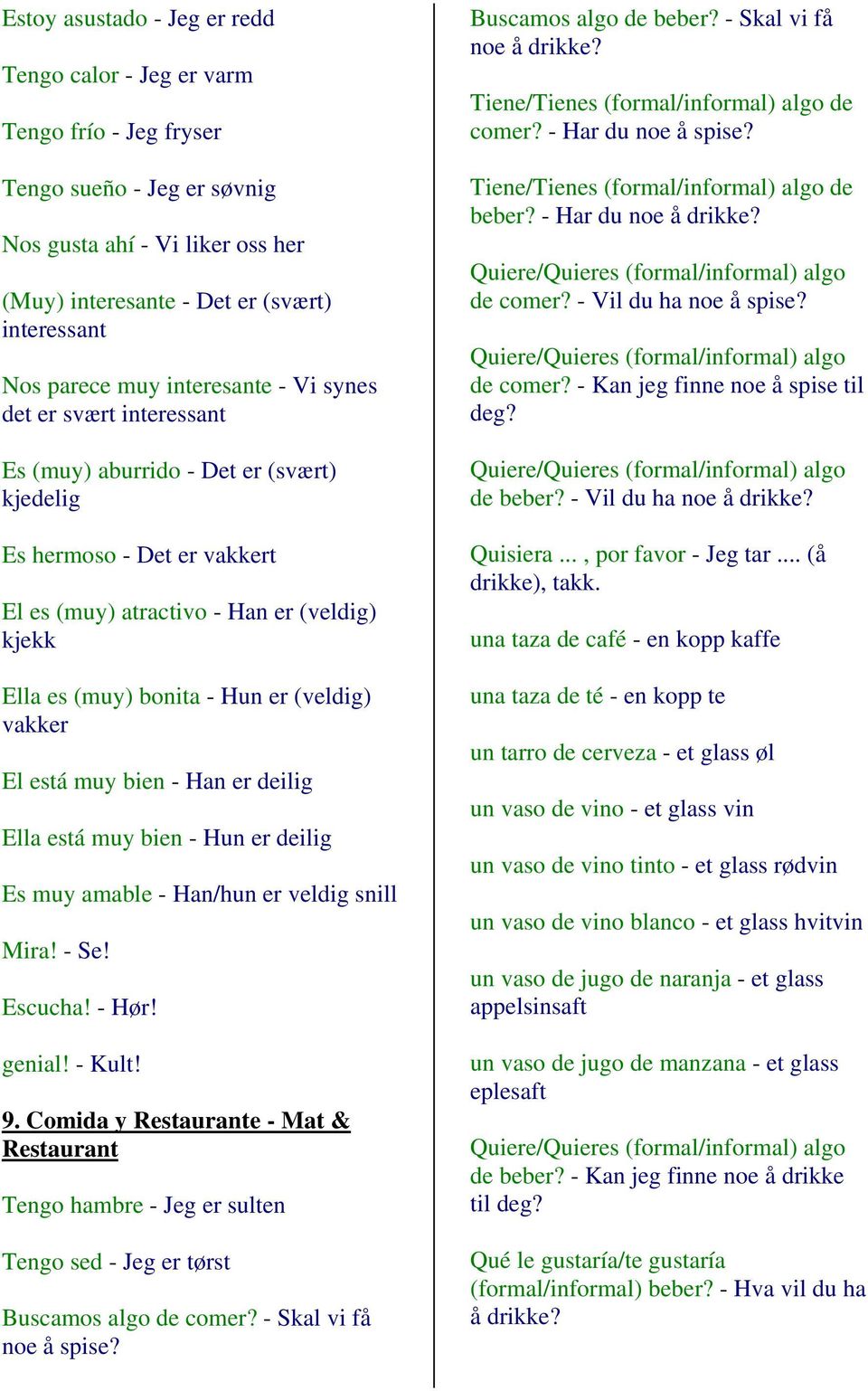 (veldig) vakker El está muy bien - Han er deilig Ella está muy bien - Hun er deilig Es muy amable - Han/hun er veldig snill Mira! - Se! Escucha! - Hør! genial! - Kult! 9.