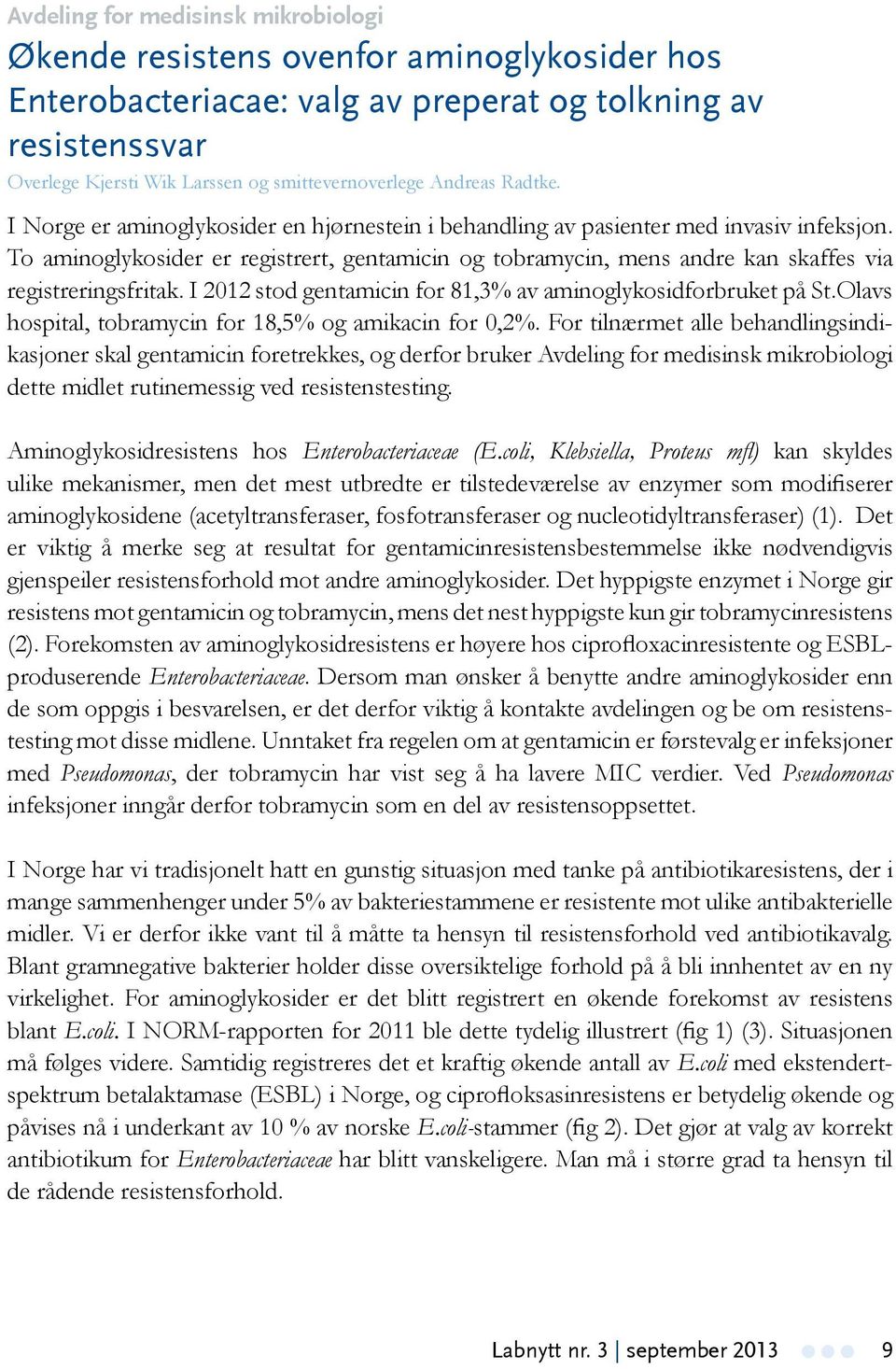 To aminoglykosider er registrert, gentamicin og tobramycin, mens andre kan skaffes via registreringsfritak. I 2012 stod gentamicin for 81,3% av aminoglykosidforbruket på St.