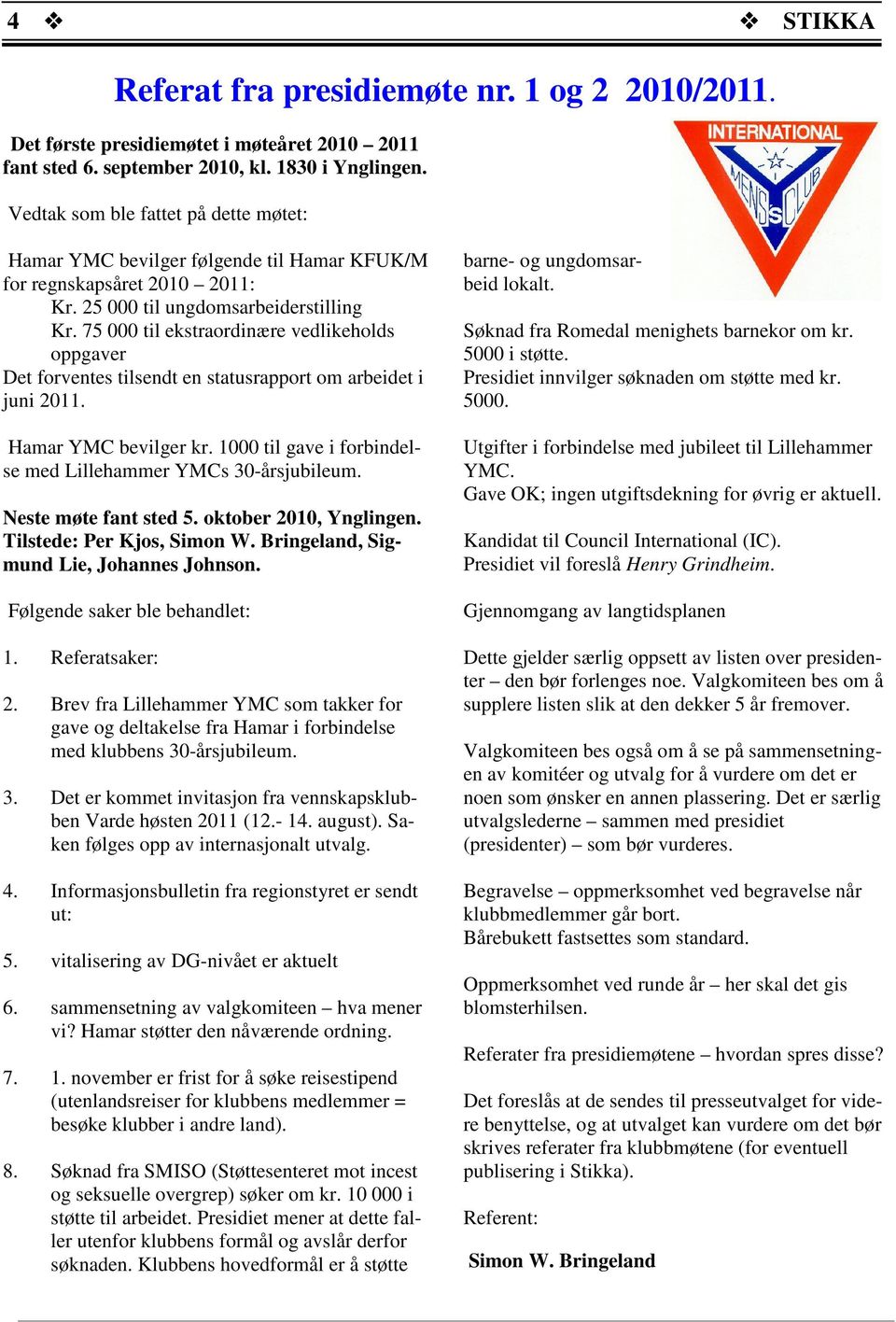 75 000 til ekstraordinære vedlikeholds oppgaver Det forventes tilsendt en statusrapport om arbeidet i juni 2011. Hamar YMC bevilger kr. 1000 til gave i forbindelse med Lillehammer YMCs 30-årsjubileum.