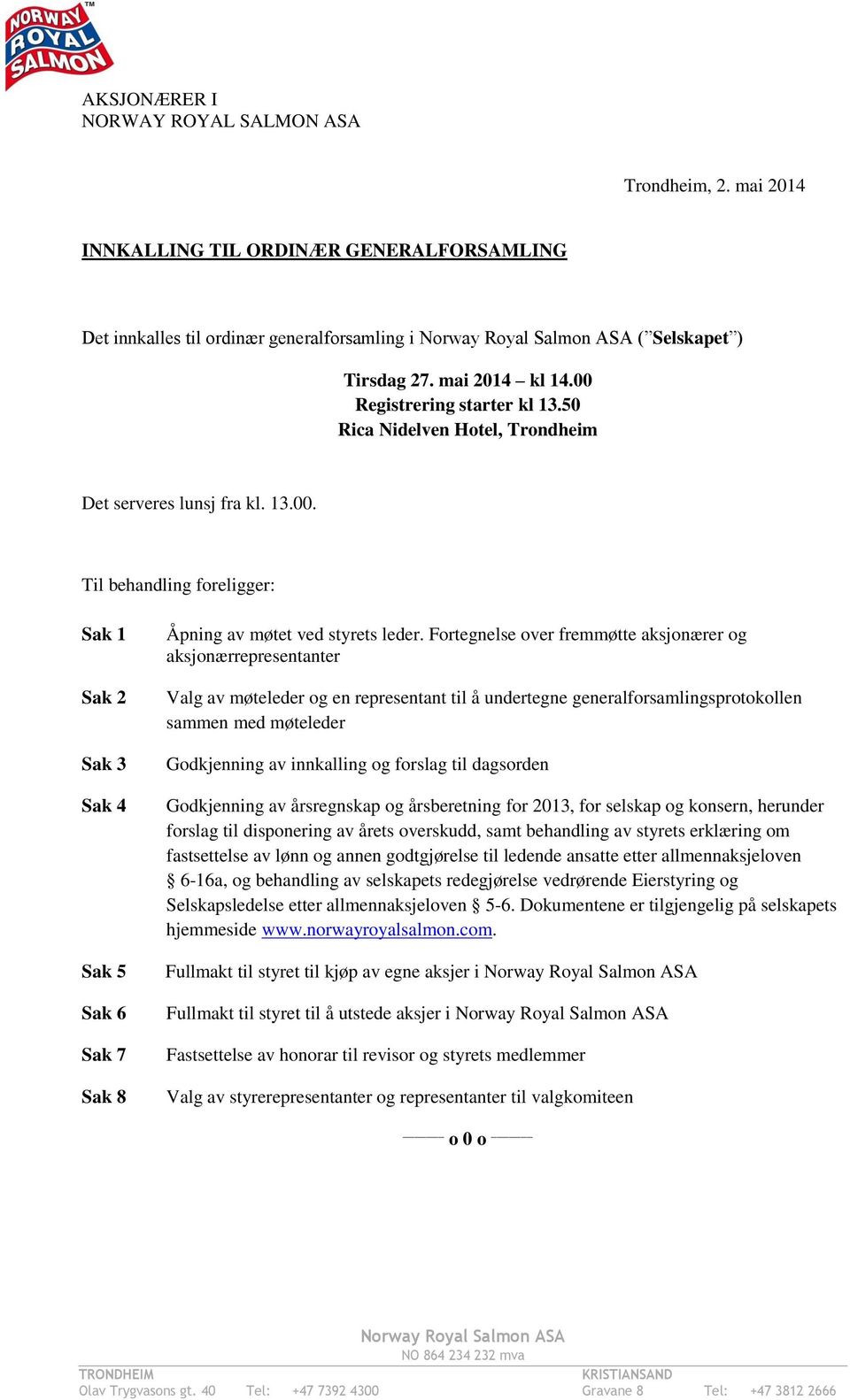 Fortegnelse over fremmøtte aksjonærer og aksjonærrepresentanter Valg av møteleder og en representant til å undertegne generalforsamlingsprotokollen sammen med møteleder Godkjenning av innkalling og